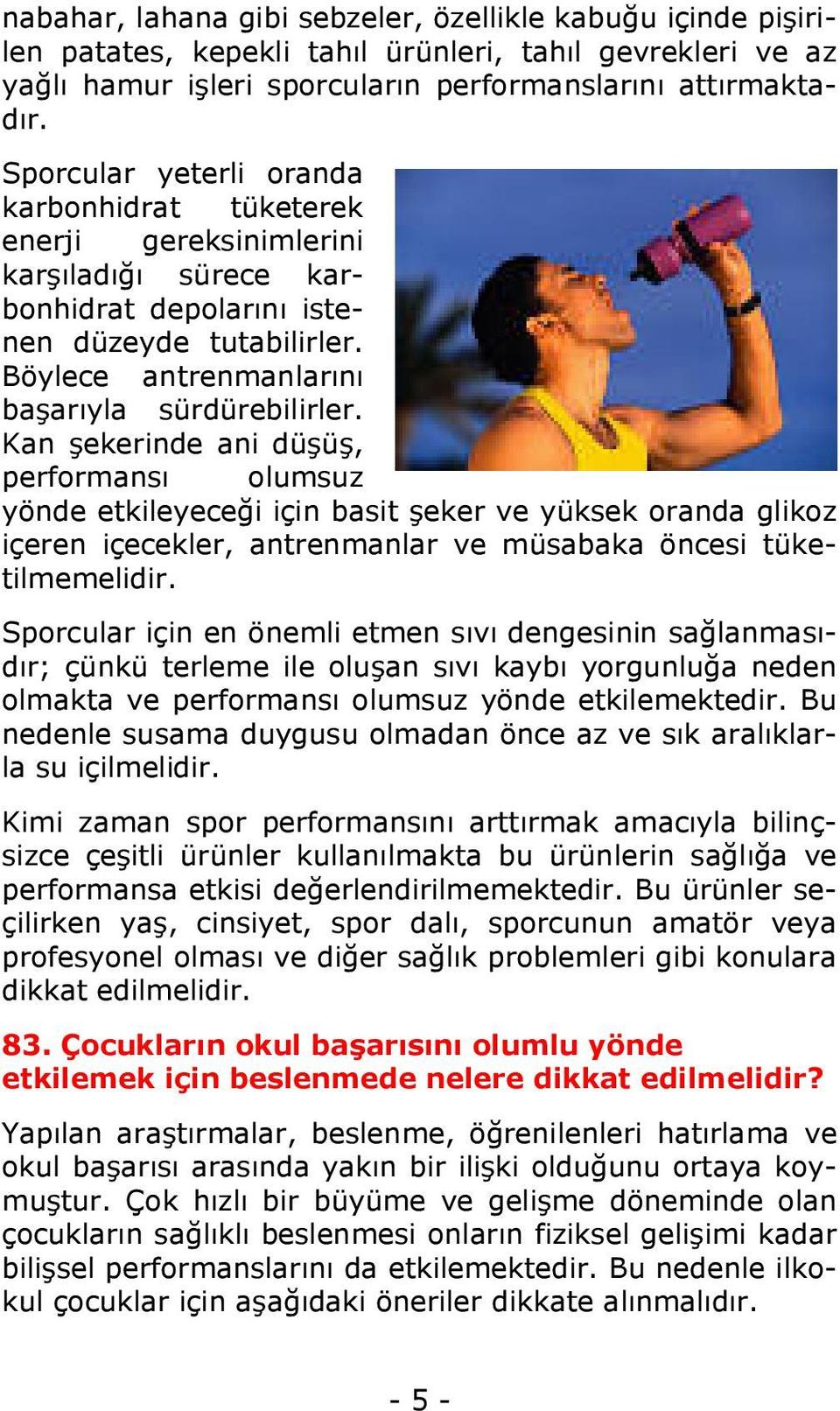 Kan şekerinde ani düşüş, performansı olumsuz yönde etkileyeceği için basit şeker ve yüksek oranda glikoz içeren içecekler, antrenmanlar ve müsabaka öncesi tüketilmemelidir.