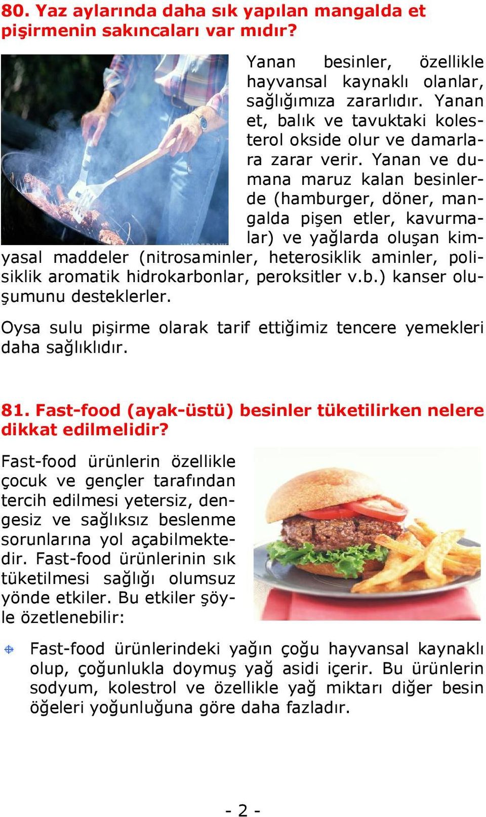 Yanan ve dumana maruz kalan besinlerde (hamburger, döner, mangalda pişen etler, kavurmalar) ve yağlarda oluşan kimyasal maddeler (nitrosaminler, heterosiklik aminler, polisiklik aromatik