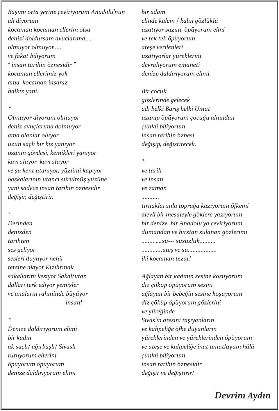 * Olmuyor diyorum olmuyor deniz avuçlarıma dolmuyor ama olanlar oluyor uzun saçlı bir kız yanıyor ozanın gövdesi, kemikleri yanıyor kavruluyor kavruluyor ve şu kent utanıyor, yüzünü kapıyor