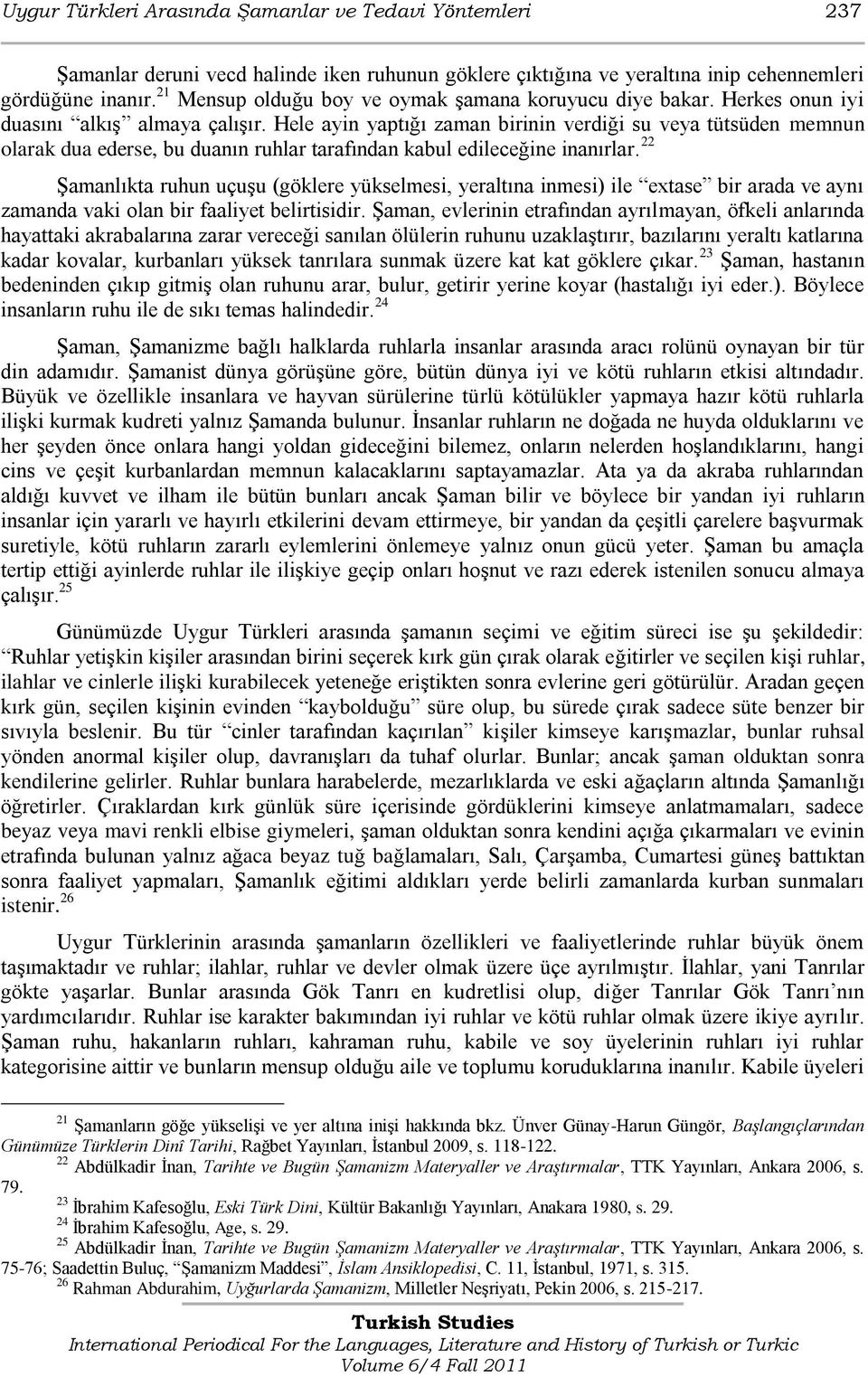 Hele ayin yaptığı zaman birinin verdiği su veya tütsüden memnun olarak dua ederse, bu duanın ruhlar tarafından kabul edileceğine inanırlar.