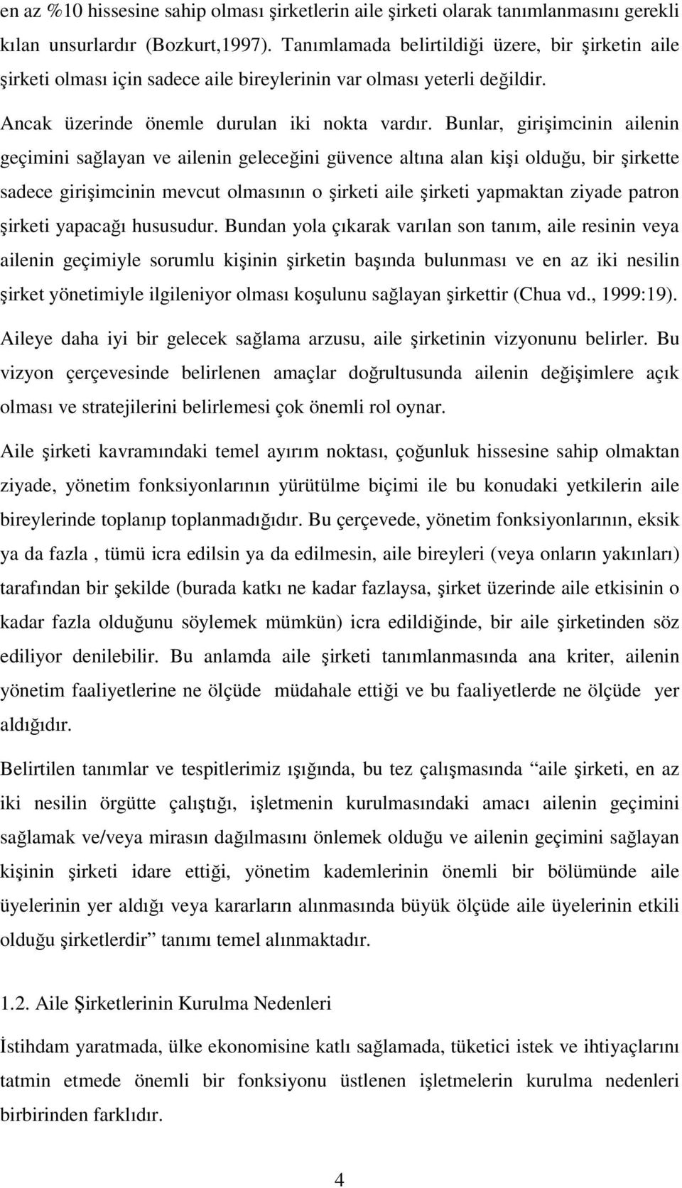 Bunlar, girişimcinin ailenin geçimini sağlayan ve ailenin geleceğini güvence altına alan kişi olduğu, bir şirkette sadece girişimcinin mevcut olmasının o şirketi aile şirketi yapmaktan ziyade patron