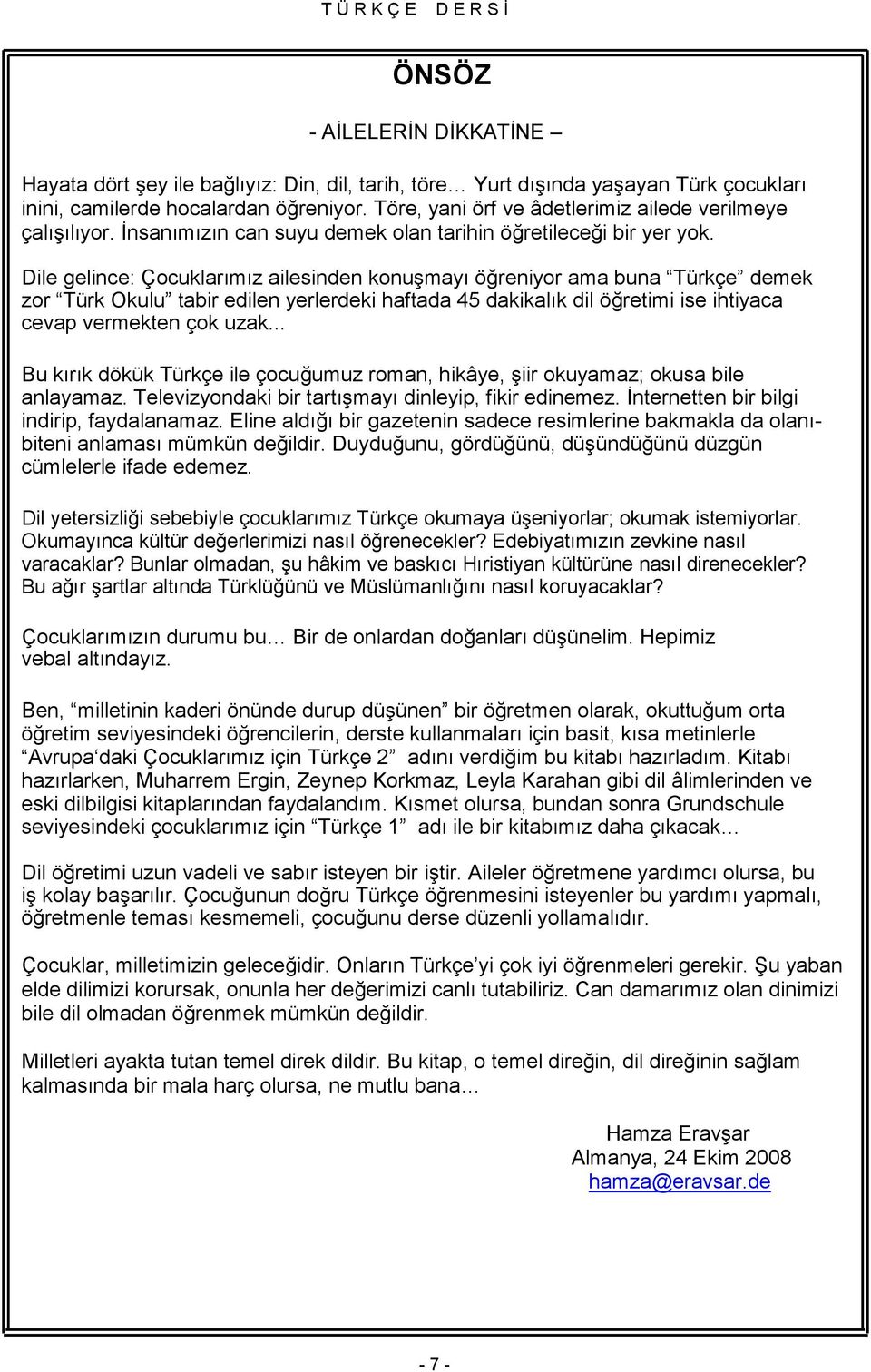 Dile gelince: Çocuklarımız ailesinden konuģmayı öğreniyor ama buna Türkçe demek zor Türk Okulu tabir edilen yerlerdeki haftada 45 dakikalık dil öğretimi ise ihtiyaca cevap vermekten çok uzak.