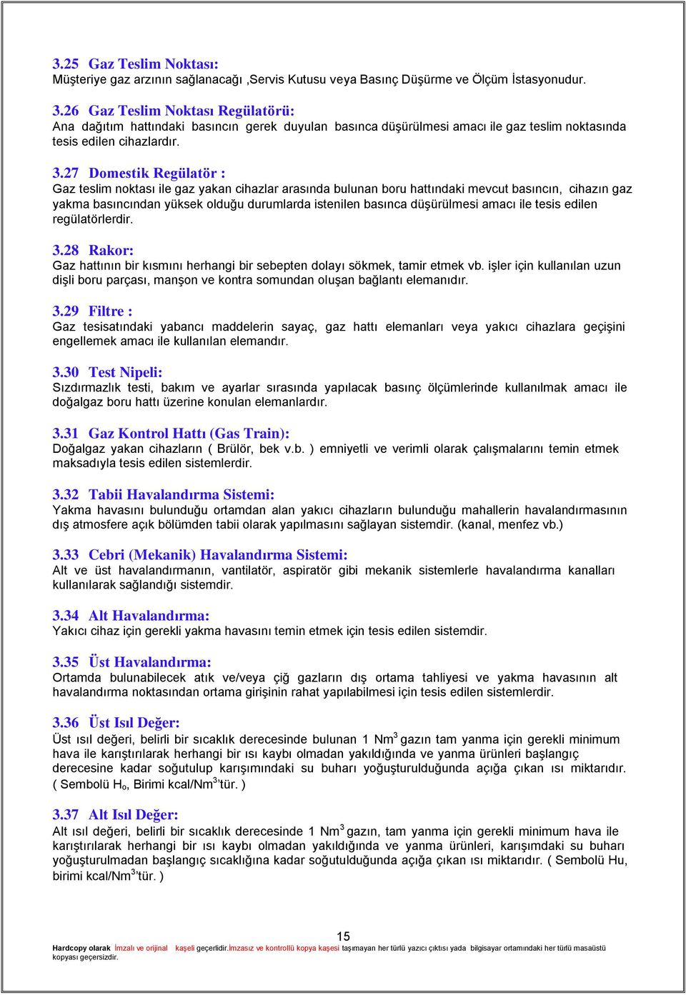 27 Domestik Regülatör : Gaz teslim noktası ile gaz yakan cihazlar arasında bulunan boru hattındaki mevcut basıncın, cihazın gaz yakma basıncından yüksek olduğu durumlarda istenilen basınca