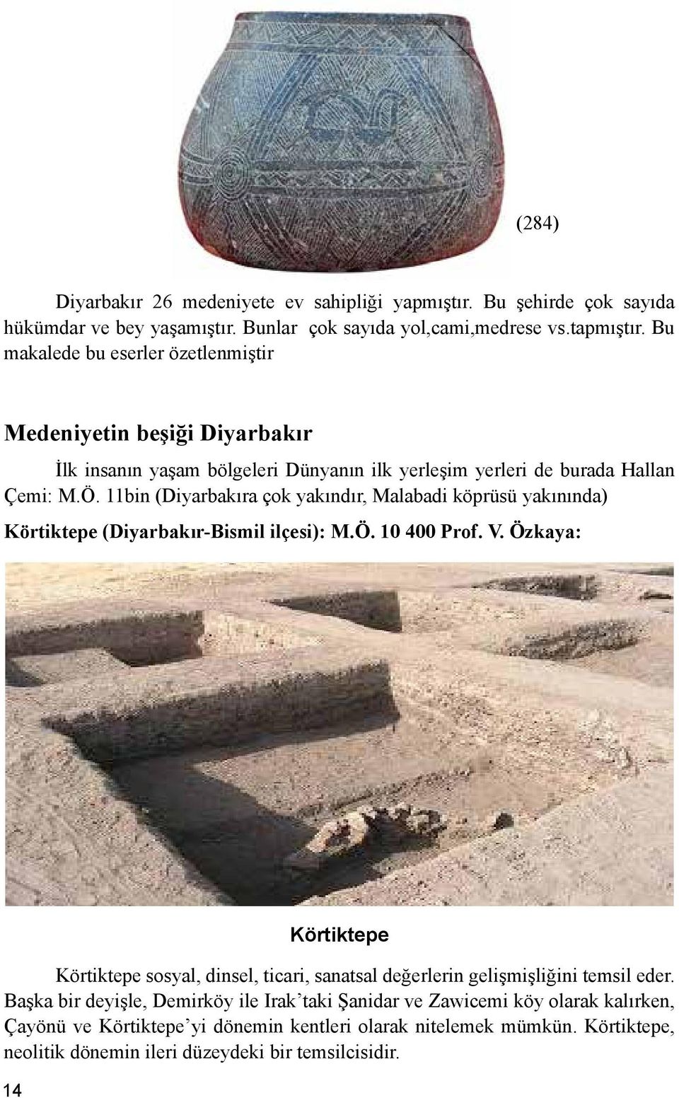 11bin (Diyarbakıra çok yakındır, Malabadi köprüsü yakınında) Körtiktepe (Diyarbakır-Bismil ilçesi): M.Ö. 10 400 Prof. V.
