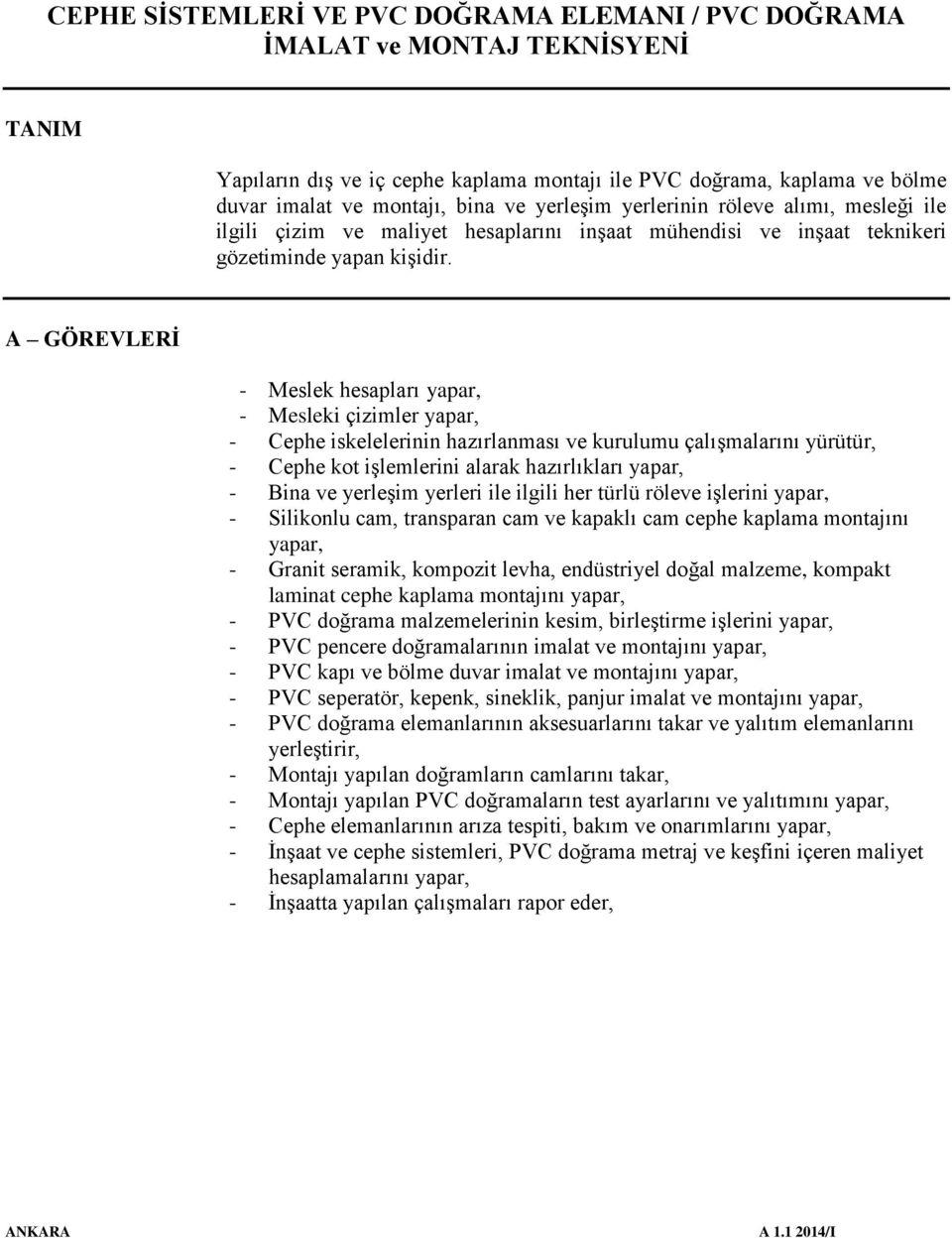 A GÖREVLERİ - Meslek hesapları yapar, - Mesleki çizimler yapar, - Cephe iskelelerinin hazırlanması ve kurulumu çalışmalarını yürütür, - Cephe kot işlemlerini alarak hazırlıkları yapar, - Bina ve