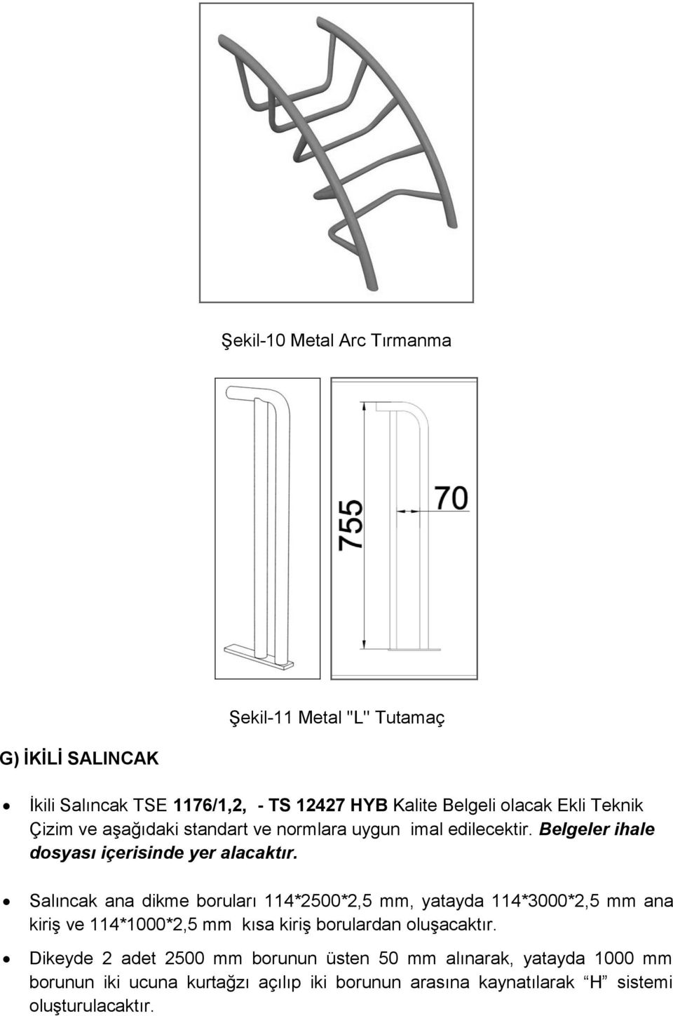 Salıncak ana dikme boruları 114*2500*2,5 mm, yatayda 114*3000*2,5 mm ana kiriş ve 114*1000*2,5 mm kısa kiriş borulardan oluşacaktır.