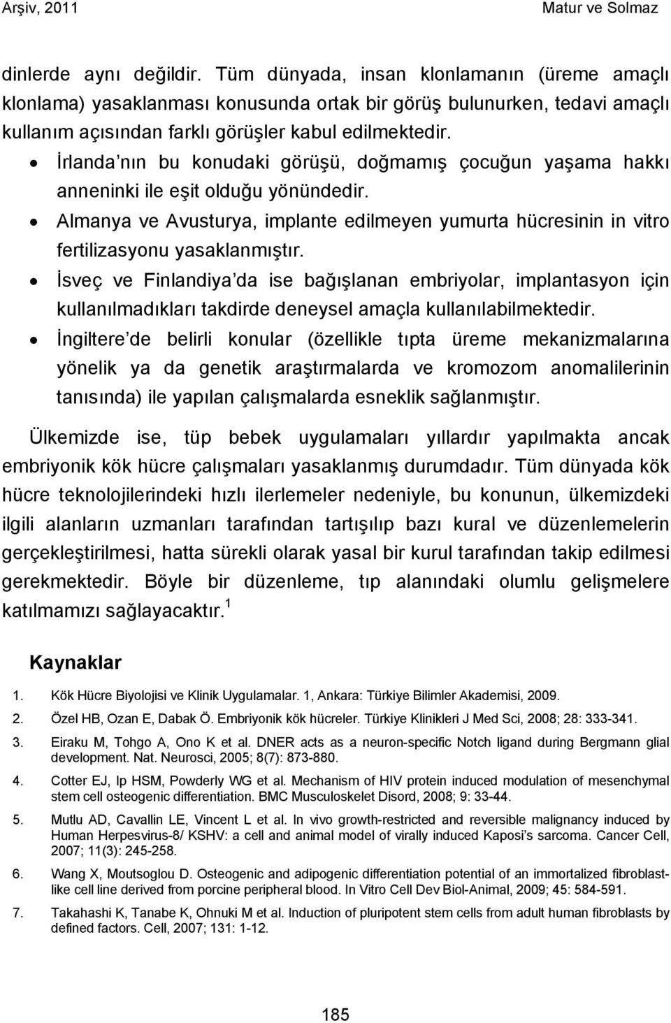 İsveç ve Finlandiya da ise bağışlanan embriyolar, implantasyon için kullanılmadıkları takdirde deneysel amaçla kullanılabilmektedir.