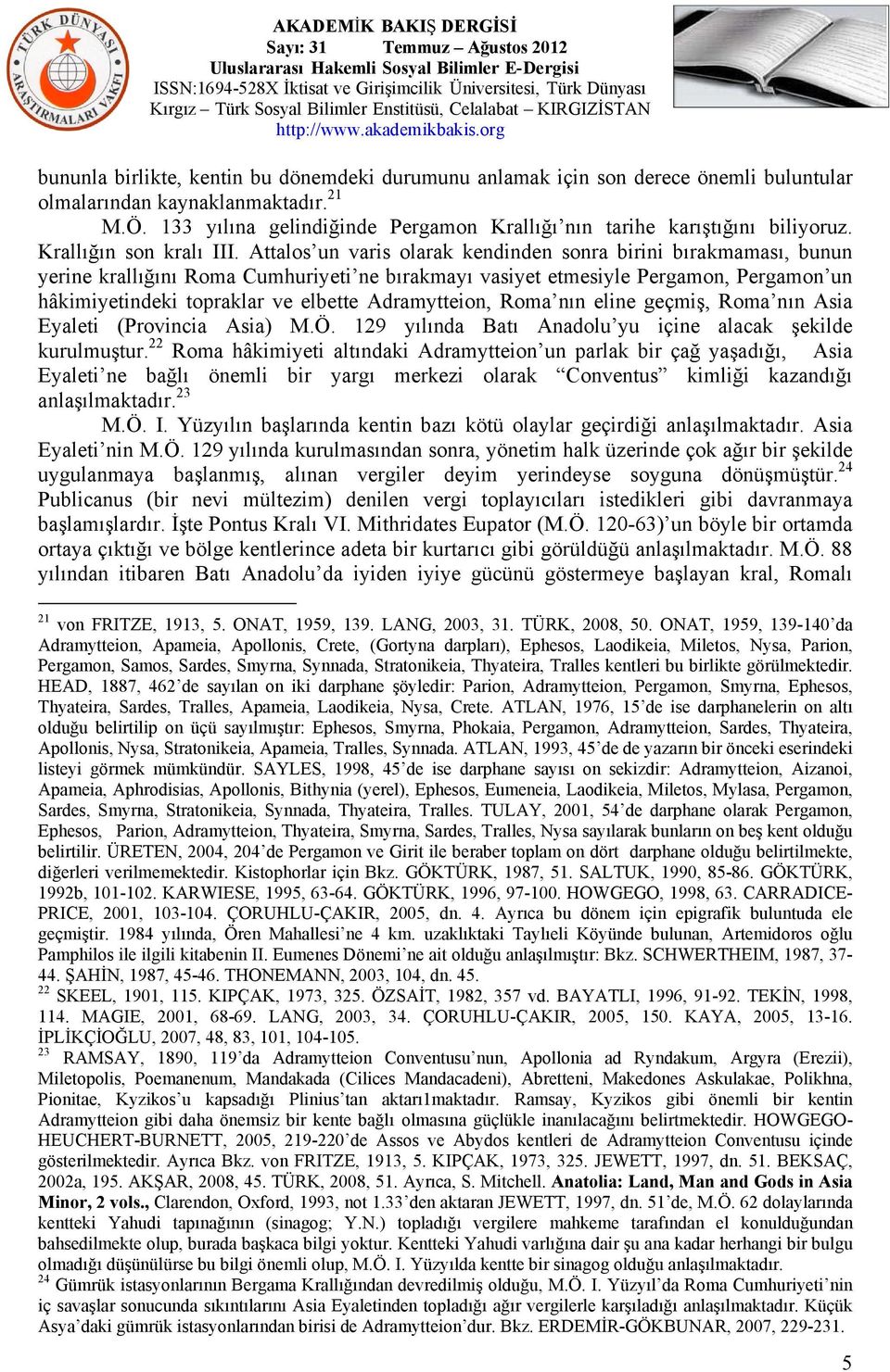 Attalos un varis olarak kendinden sonra birini bırakmaması, bunun yerine krallığını Roma Cumhuriyeti ne bırakmayı vasiyet etmesiyle Pergamon, Pergamon un hâkimiyetindeki topraklar ve elbette