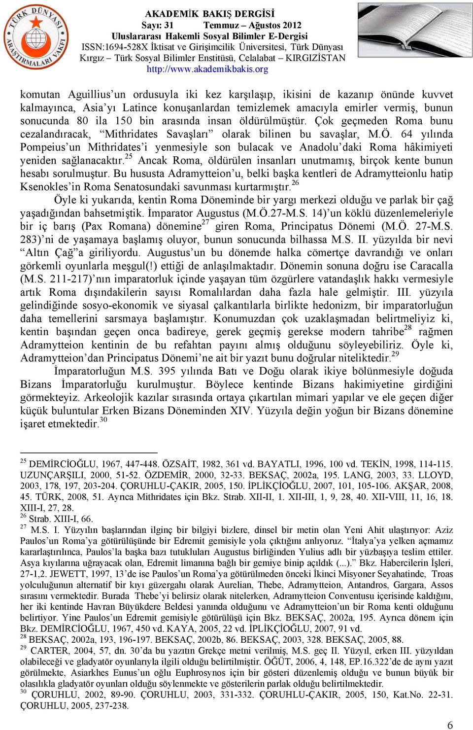 64 yılında Pompeius un Mithridates i yenmesiyle son bulacak ve Anadolu daki Roma hâkimiyeti yeniden sağlanacaktır. 25 Ancak Roma, öldürülen insanları unutmamış, birçok kente bunun hesabı sorulmuştur.