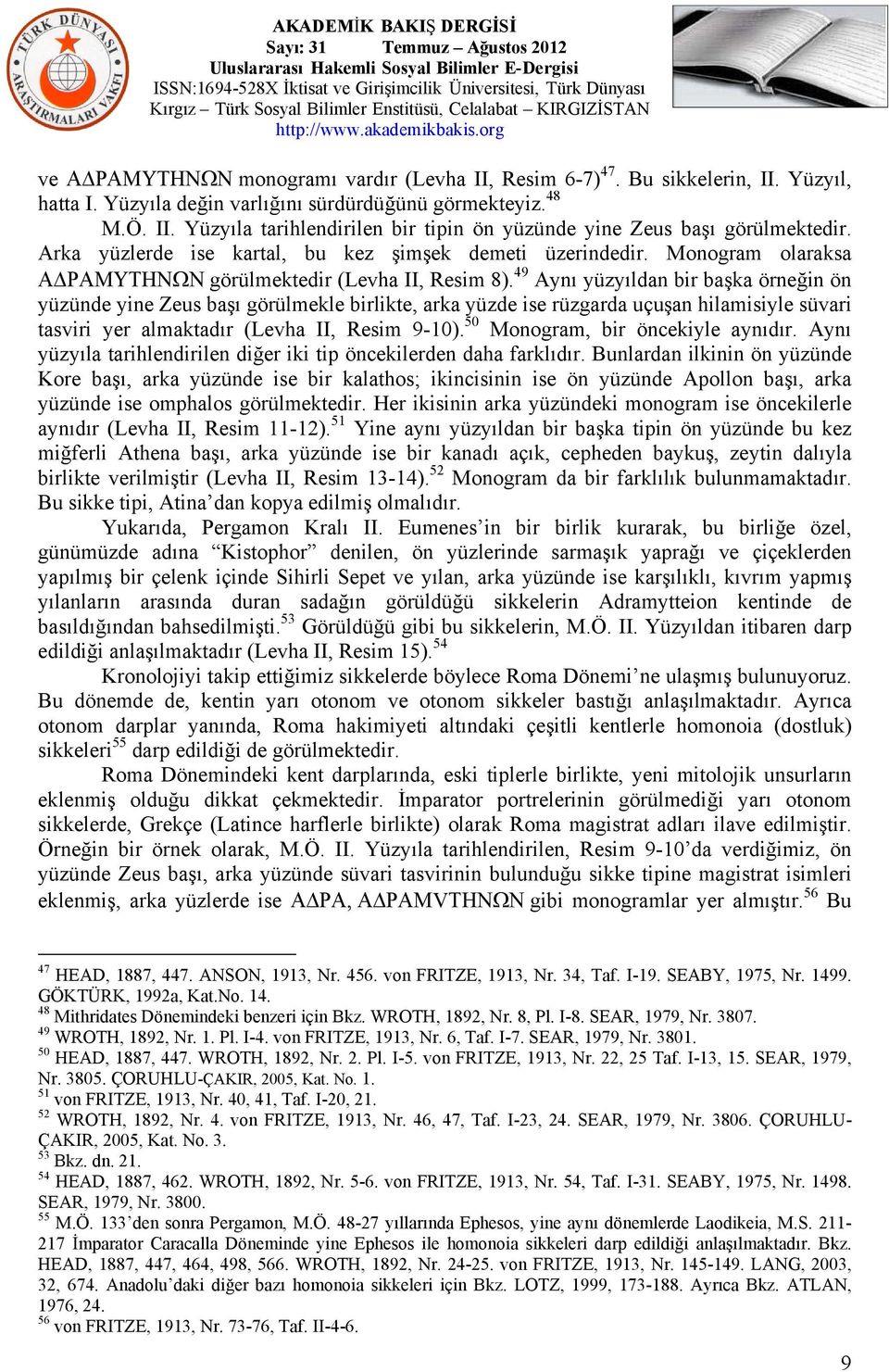 49 Aynı yüzyıldan bir başka örneğin ön yüzünde yine Zeus başı görülmekle birlikte, arka yüzde ise rüzgarda uçuşan hilamisiyle süvari tasviri yer almaktadır (Levha II, Resim 9-10).