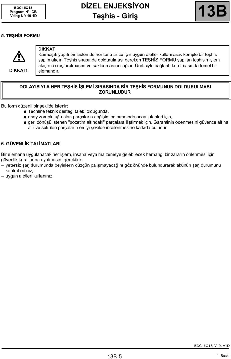 DOLAYISIYLA HER TEŞHİS İŞLEMİ SIRASINDA BİR TEŞHİS FORMUNUN DOLDURULMASI ZORUNLUDUR Bu form düzenli bir şekilde istenir: Techline teknik desteği talebi olduğunda, onay zorunluluğu olan parçaların