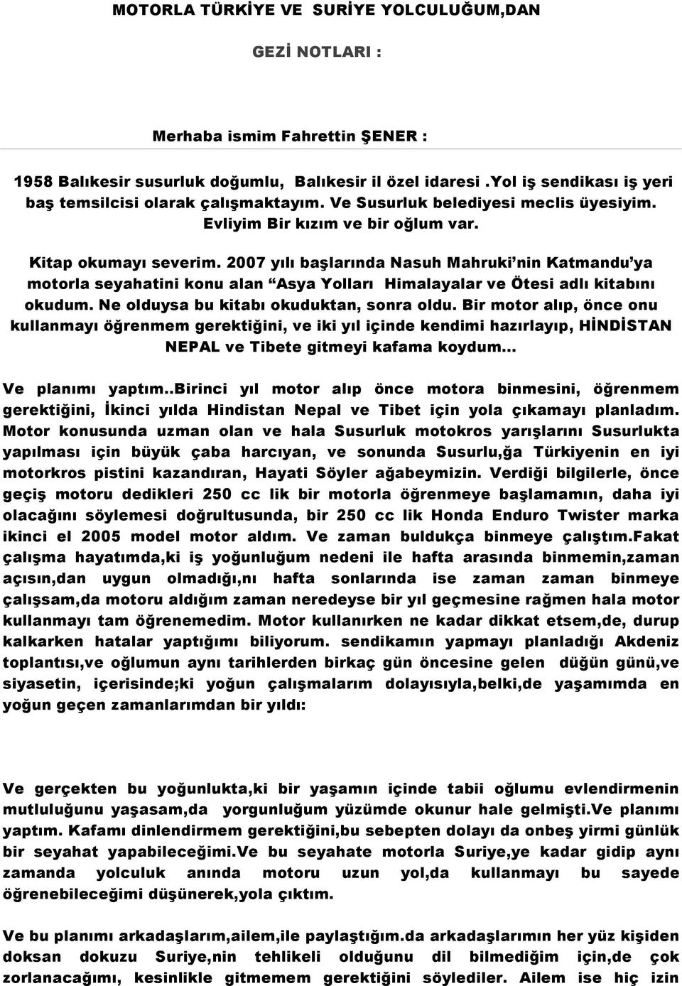 2007 yılı başlarında Nasuh Mahruki nin Katmandu ya motorla seyahatini konu alan Asya Yolları Himalayalar ve Ötesi adlı kitabını okudum. Ne olduysa bu kitabı okuduktan, sonra oldu.