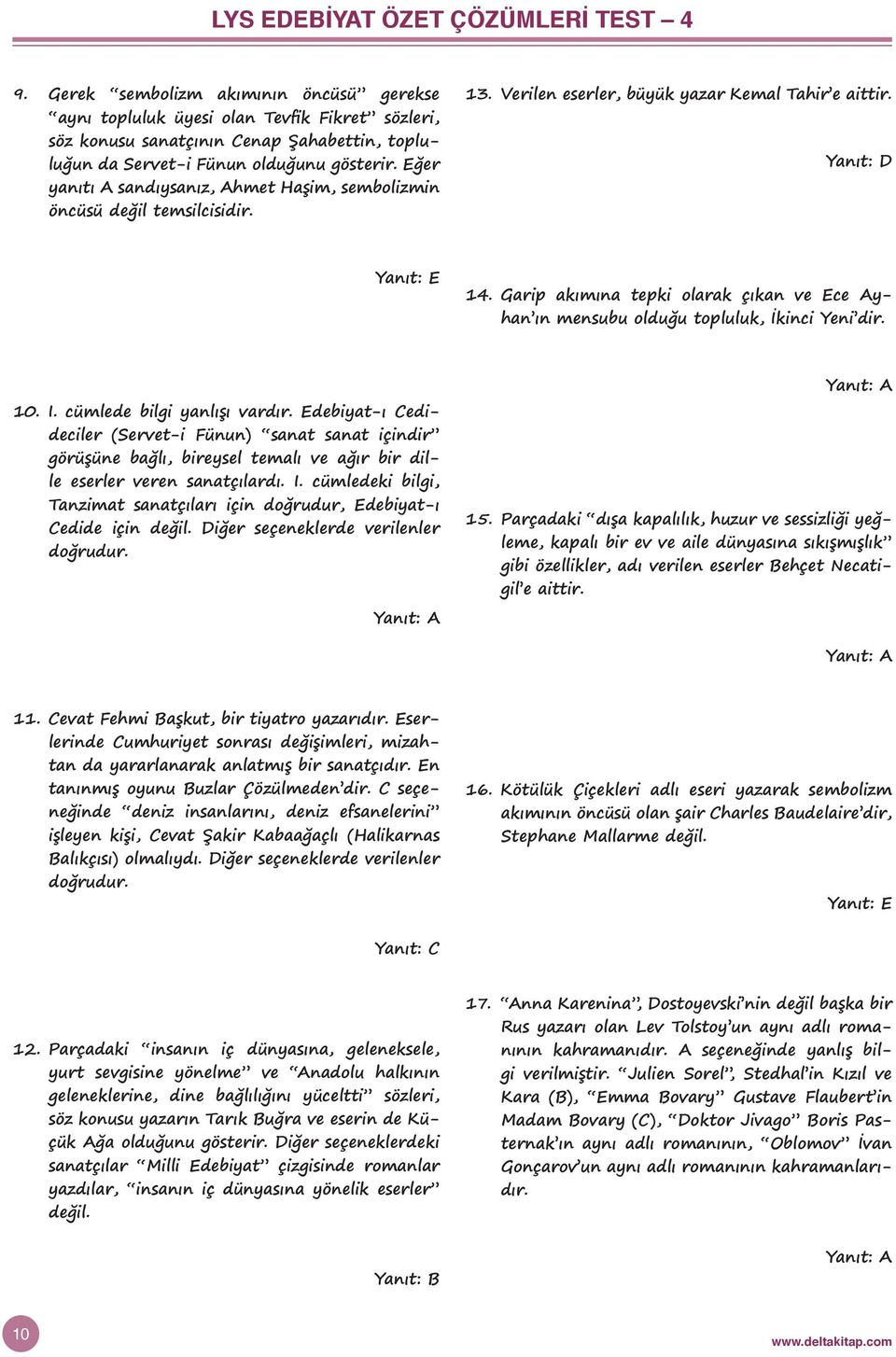 Eğer yanıtı A sandıysanız, Ahmet Haşim, sembolizmin öncüsü değil temsilcisidir. 13. Verilen eserler, büyük yazar Kemal Tahir e aittir. 14.
