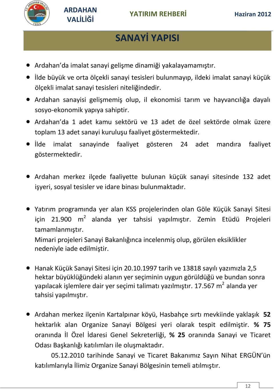 Ardahan sanayisi gelişmemiş olup, il ekonomisi tarım ve hayvancılığa dayalı sosyo-ekonomik yapıya sahiptir.