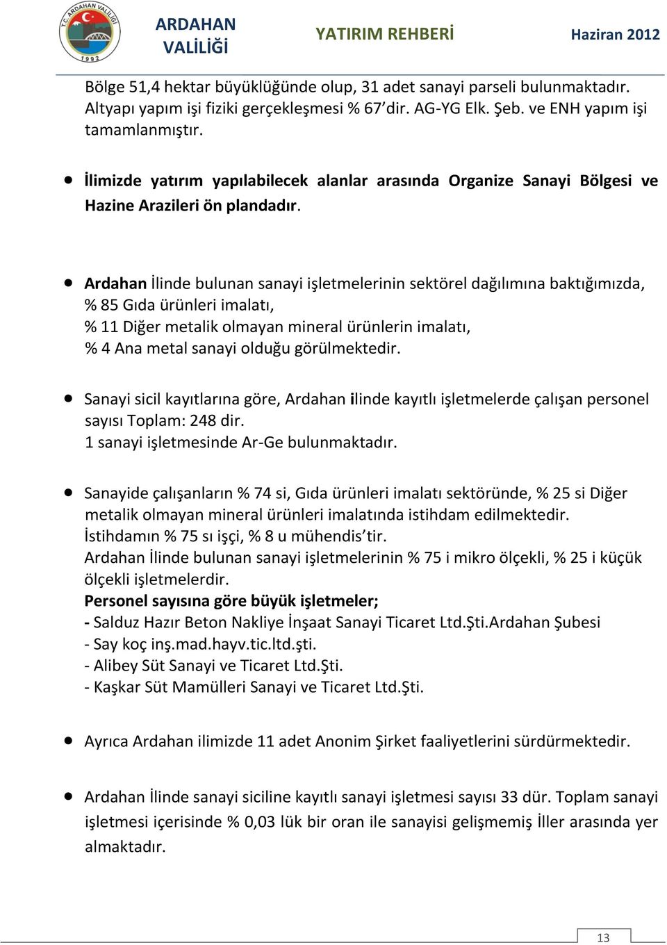 Ardahan İlinde bulunan sanayi işletmelerinin sektörel dağılımına baktığımızda, % 85 Gıda ürünleri imalatı, % 11 Diğer metalik olmayan mineral ürünlerin imalatı, % 4 Ana metal sanayi olduğu