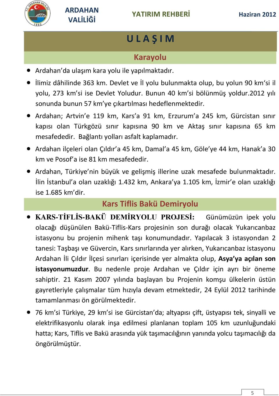 Ardahan; Artvin e 119 km, Kars a 91 km, Erzurum a 245 km, Gürcistan sınır kapısı olan Türkgözü sınır kapısına 90 km ve Aktaş sınır kapısına 65 km mesafededir. Bağlantı yolları asfalt kaplamadır.