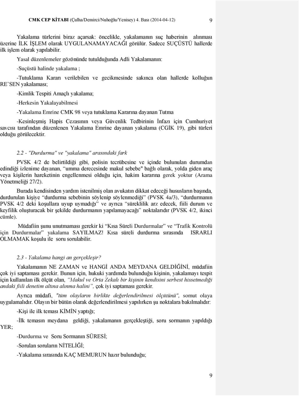 Yasal düzenlemeler gözönünde tutulduğunda Adli Yakalamanın: -Suçüstü halinde yakalama ; -Tutuklama Kararı verilebilen ve gecikmesinde sakınca olan hallerde kolluğun RE SEN yakalaması; -Kimlik Tespiti