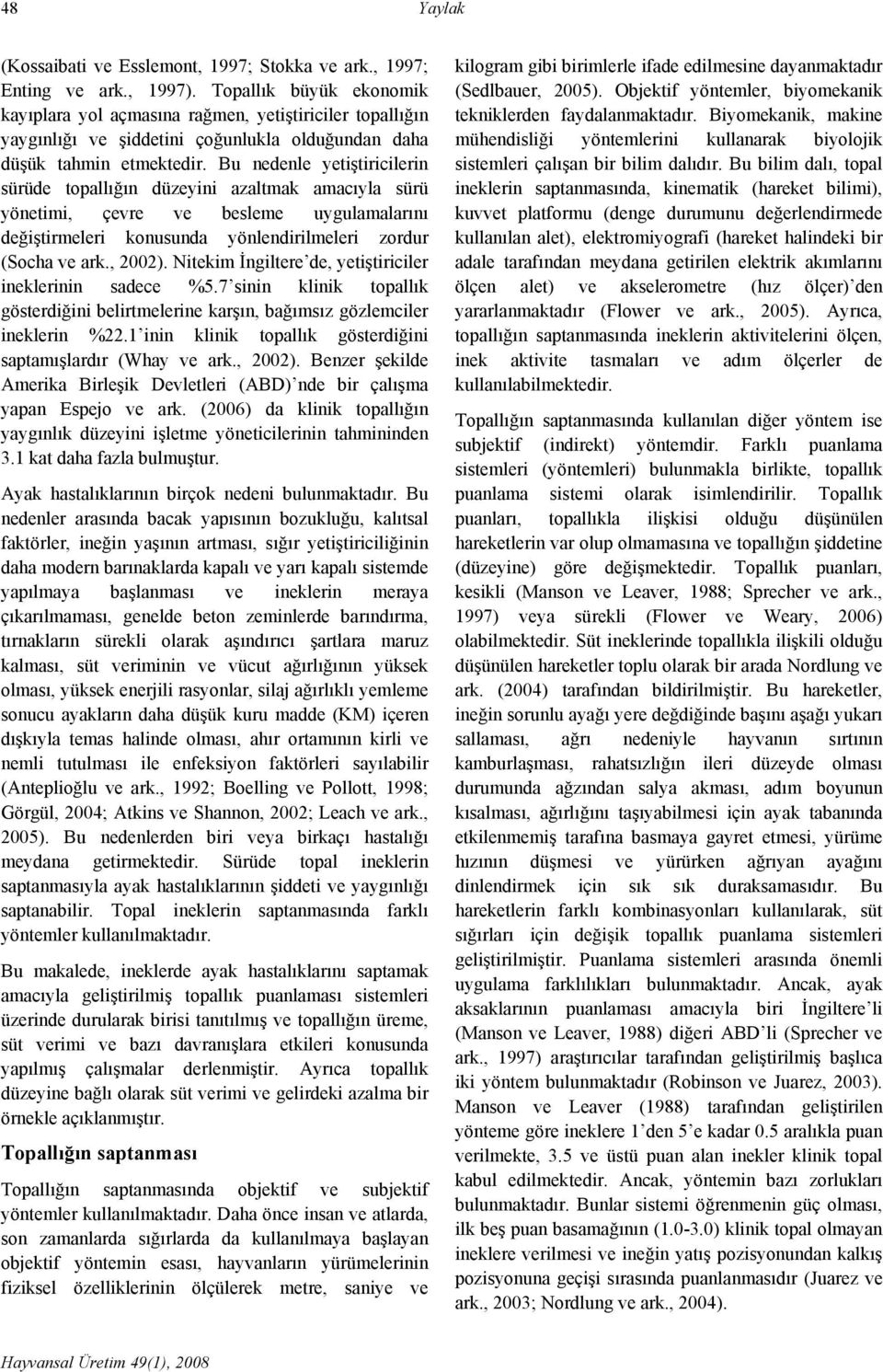 Bu nedenle yetiştiricilerin sürüde topallığın düzeyini azaltmak amacıyla sürü yönetimi, çevre ve besleme uygulamalarını değiştirmeleri konusunda yönlendirilmeleri zordur (Socha ve ark., 2002).