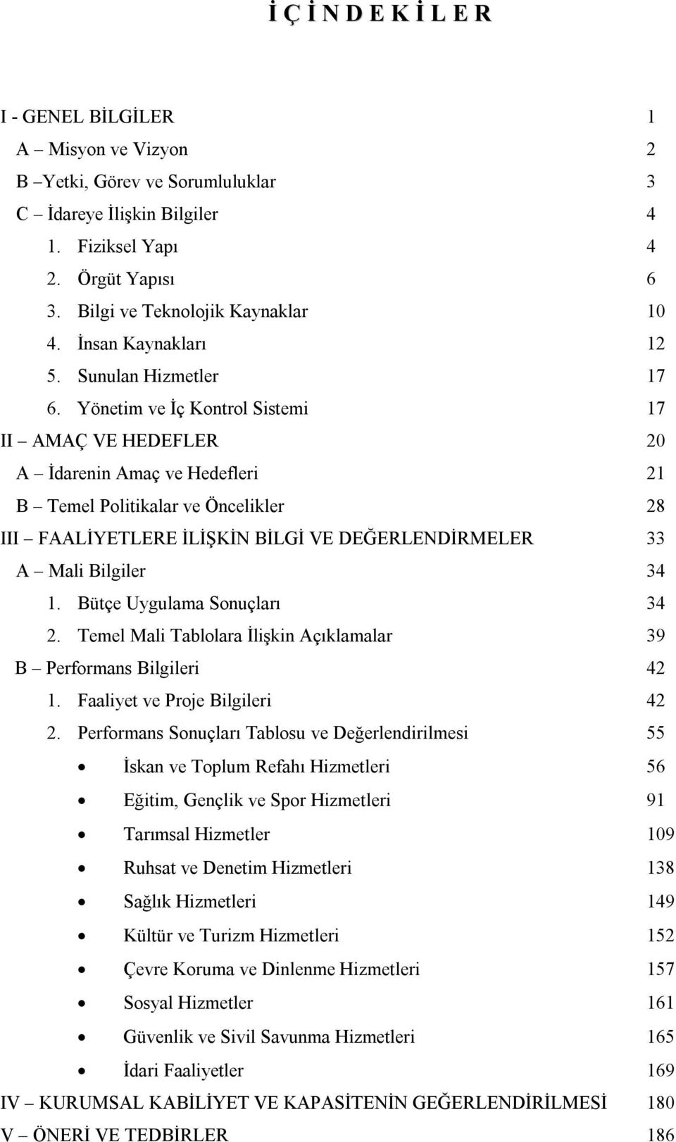 Yönetim ve İç Kontrol Sistemi 17 II AMAÇ VE HEDEFLER 20 A İdarenin Amaç ve Hedefleri 21 B Temel Politikalar ve Öncelikler 28 III FAALİYETLERE İLİŞKİN BİLGİ VE DEĞERLENDİRMELER 33 A Mali Bilgiler 34 1.