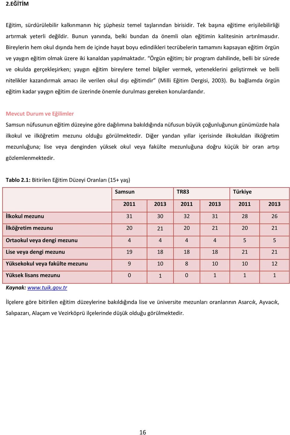 Bireylerin hem okul dışında hem de içinde hayat boyu edindikleri tecrübelerin tamamını kapsayan eğitim örgün ve yaygın eğitim olmak üzere iki kanaldan yapılmaktadır.