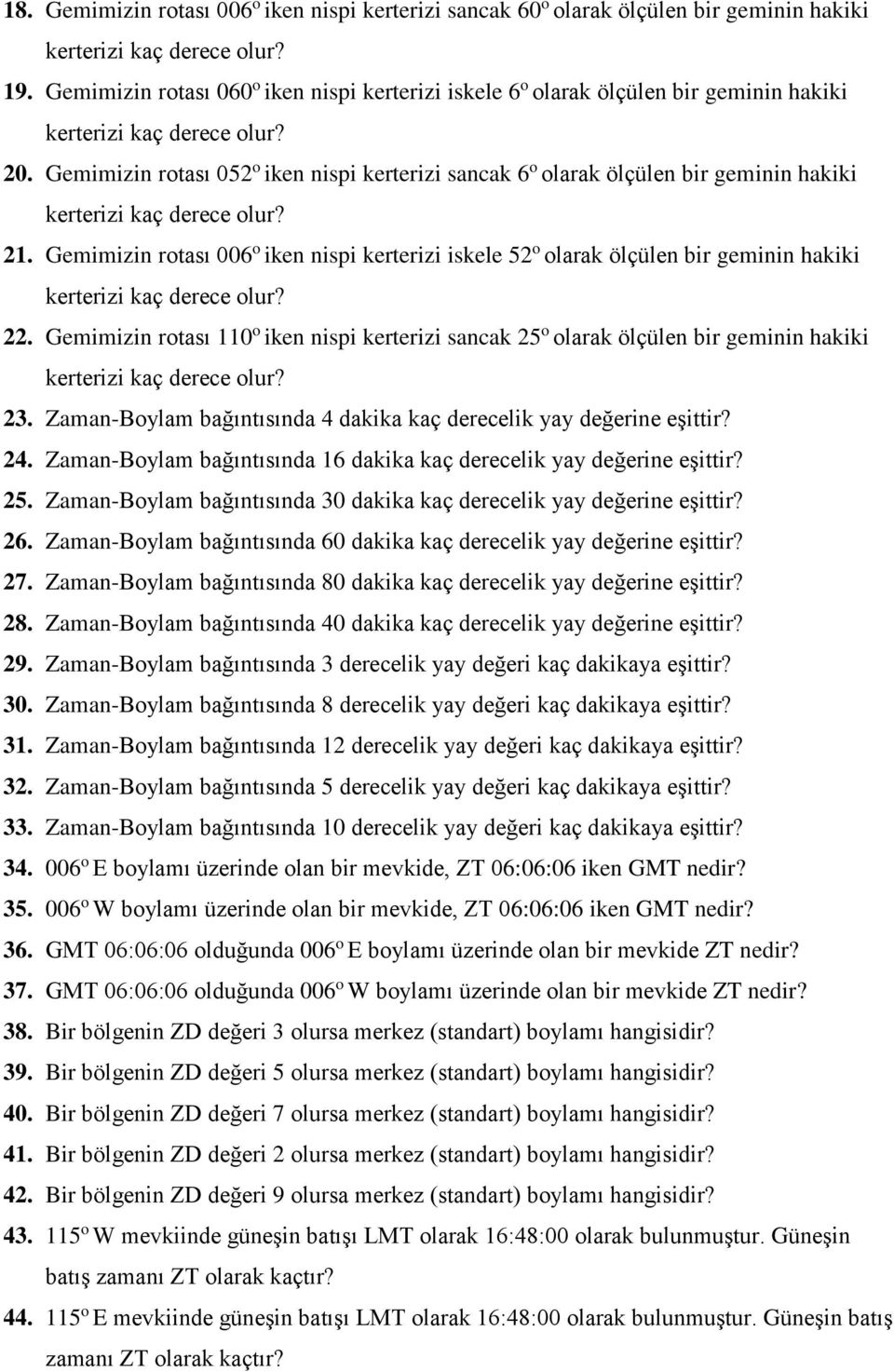 Gemimizin rotası 110 o iken nispi kerterizi sancak 25 o olarak ölçülen bir geminin hakiki 23. Zaman-Boylam bağıntısında 4 dakika kaç derecelik yay değerine eşittir? 24.