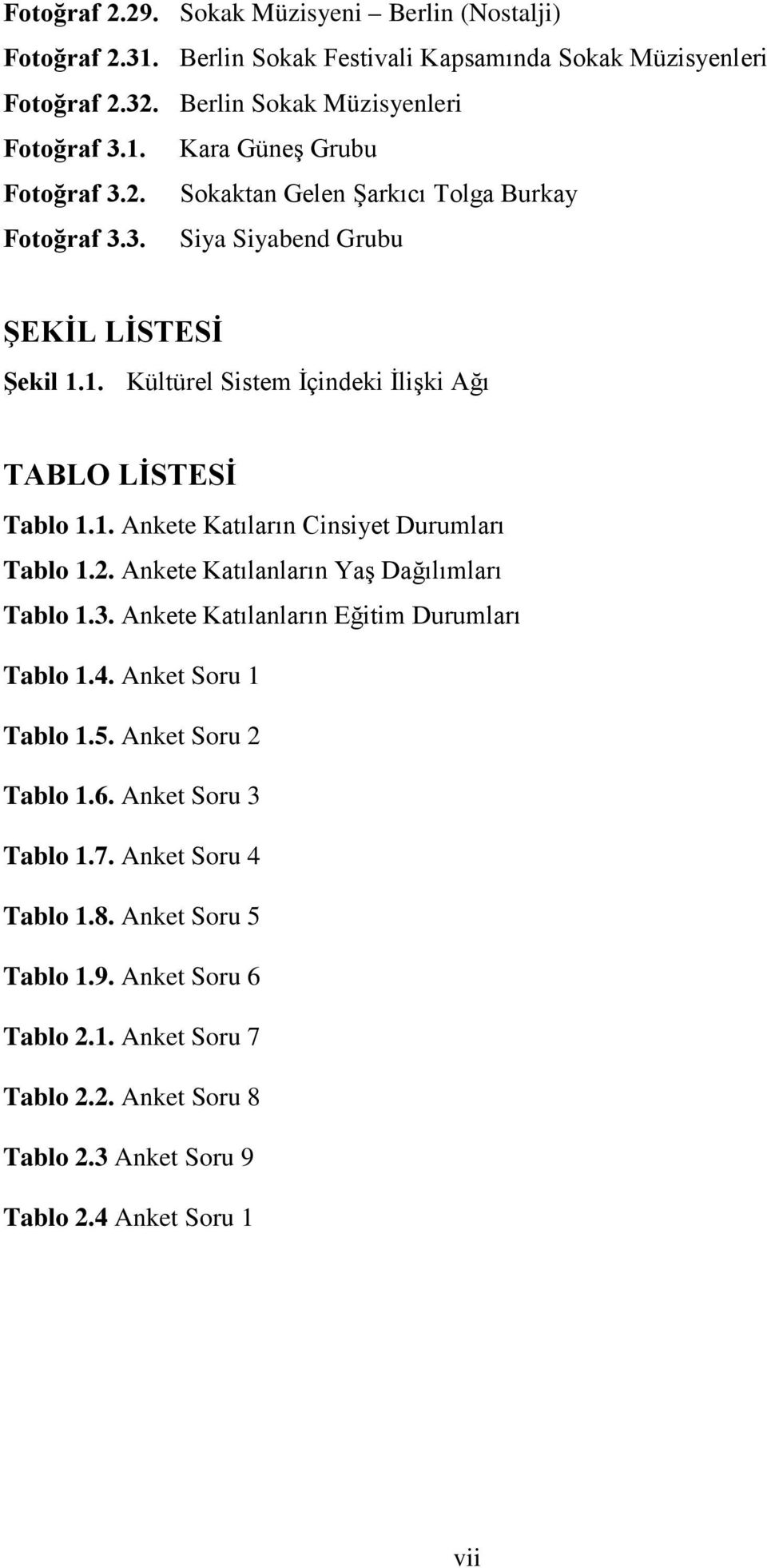 2. Ankete Katılanların Yaş Dağılımları Tablo 1.3. Ankete Katılanların Eğitim Durumları Tablo 1.4. Anket Soru 1 Tablo 1.5. Anket Soru 2 Tablo 1.6. Anket Soru 3 Tablo 1.7.