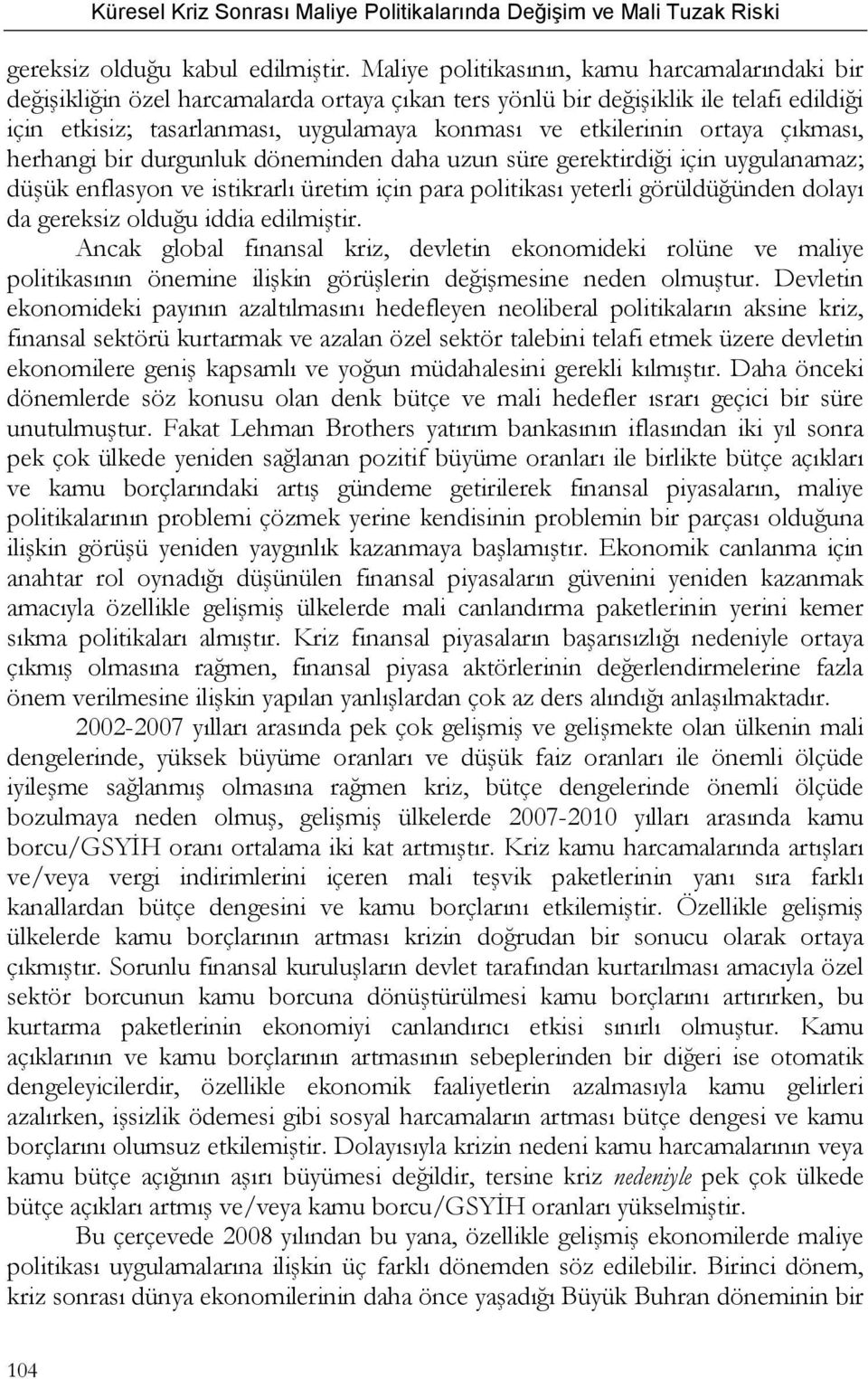 ortaya çıkması, herhangi bir durgunluk döneminden daha uzun süre gerektirdiği için uygulanamaz; düşük enflasyon ve istikrarlı üretim için para politikası yeterli görüldüğünden dolayı da gereksiz