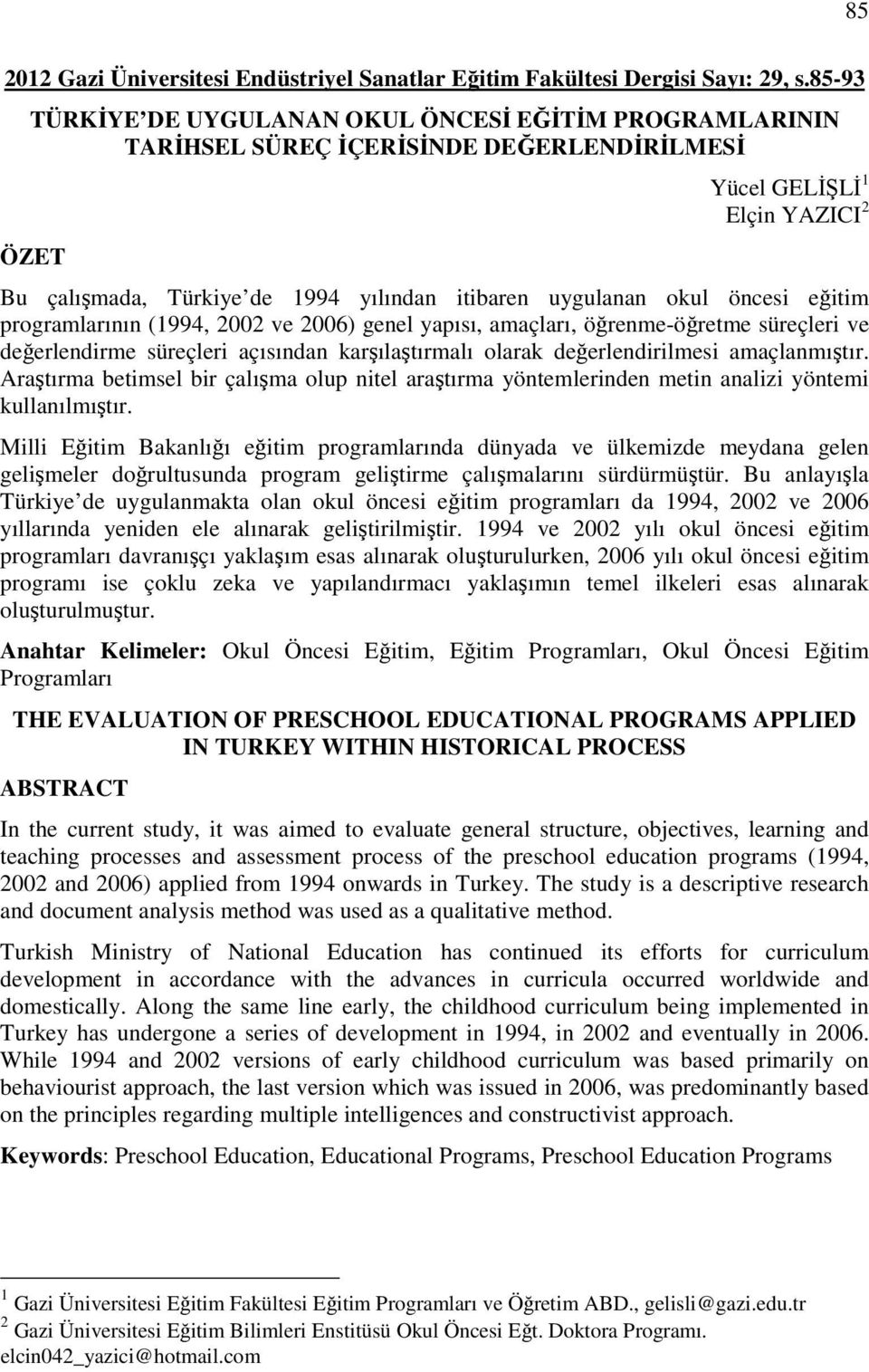 okul öncesi eğitim programlarının (1994, 2002 ve 2006) genel yapısı, amaçları, öğrenme-öğretme süreçleri ve değerlendirme süreçleri açısından karşılaştırmalı olarak amaçlanmıştır.