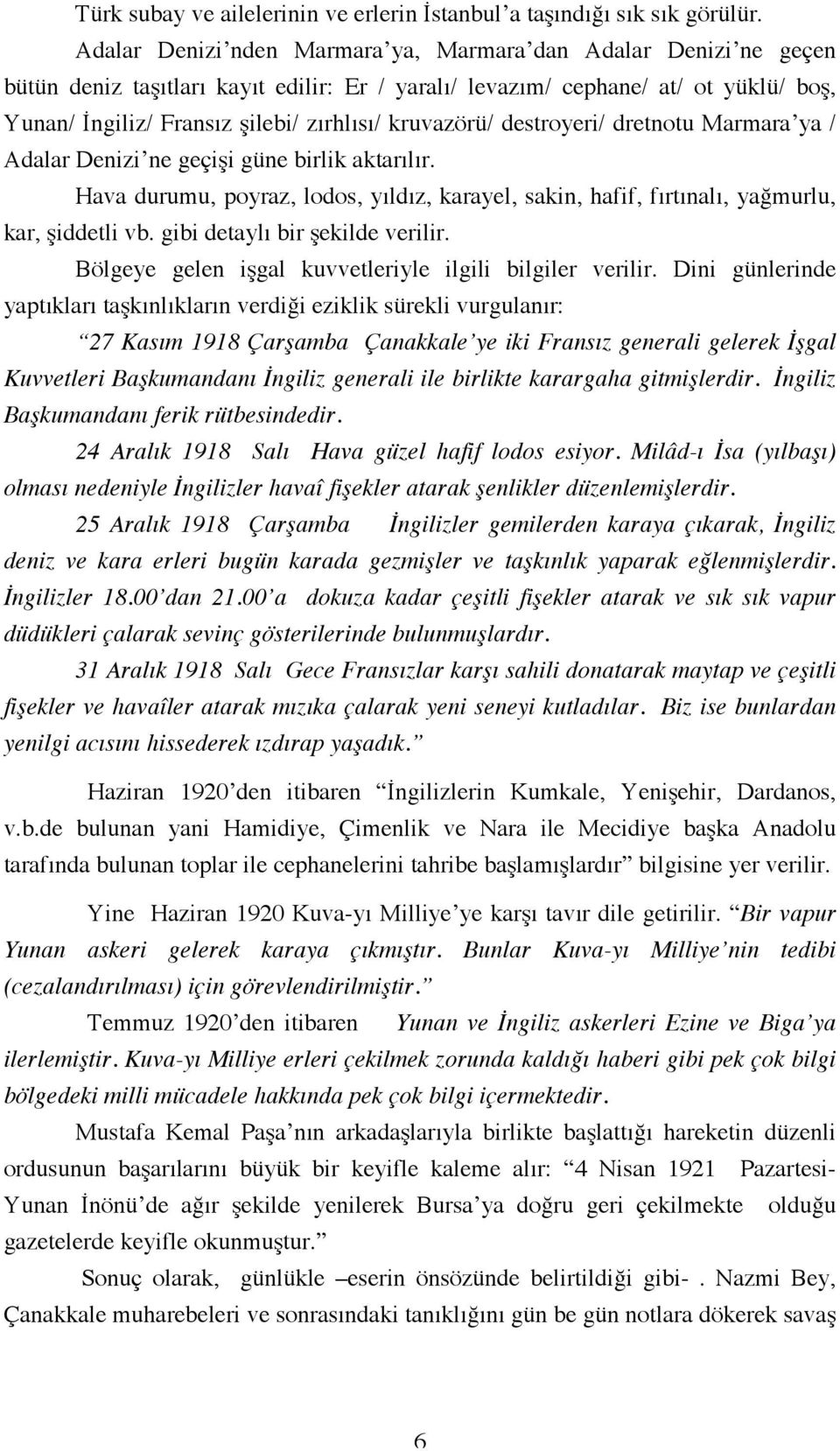 kruvazörü/ destroyeri/ dretnotu Marmara ya / Adalar Denizi ne geçişi güne birlik aktarılır. Hava durumu, poyraz, lodos, yıldız, karayel, sakin, hafif, fırtınalı, yağmurlu, kar, şiddetli vb.