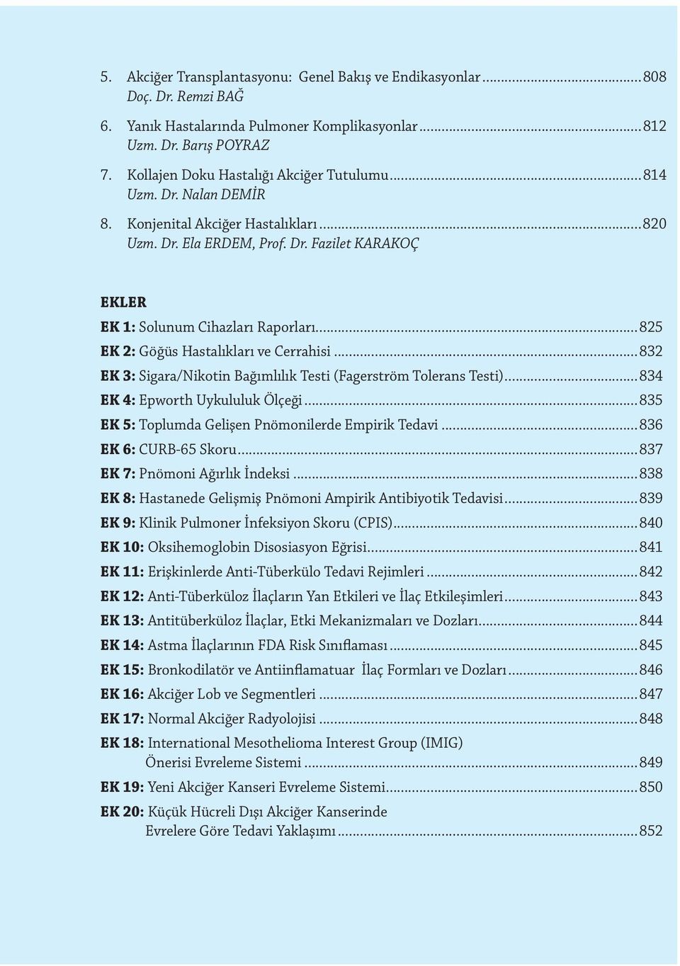 ..825 EK 2: Göğüs Hastalıkları ve Cerrahisi...832 EK 3: Sigara/Nikotin Bağımlılık Testi (Fagerström Tolerans Testi)...834 EK 4: Epworth Uykululuk Ölçeği.