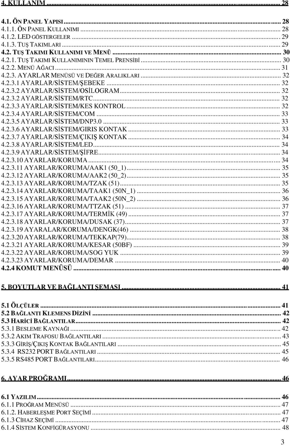 .. 32 4.2.3.4 AYARLAR/SĠSTEM/COM... 33 4.2.3.5 AYARLAR/SĠSTEM/DNP3.0... 33 4.2.3.6 AYARLAR/SĠSTEM/GIRIS KONTAK... 33 4.2.3.7 AYARLAR/SĠSTEM/ÇIKIġ KONTAK... 34 4.2.3.8 AYARLAR/SĠSTEM/LED... 34 4.2.3.9 AYARLAR/SĠSTEM/ġĠFRE.