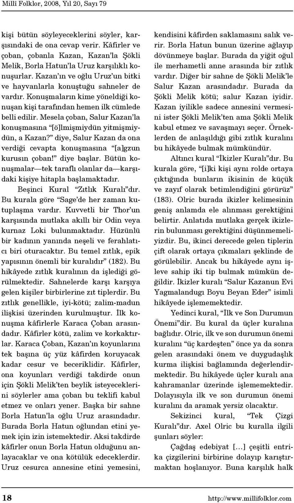 Mesela çoban, Salur Kazan la konuşmasına [ö]lmişmiydün yitmişmiydün, a Kazan? diye, Salur Kazan da ona verdiği cevapta konuşmasına [a]gzun kurusın çoban! diye başlar.