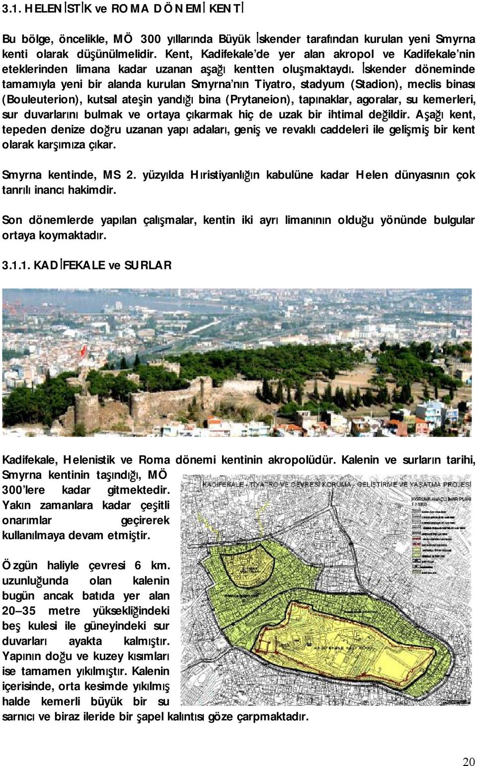 İskender döneminde tamamıyla yeni bir alanda kurulan Smyrna nın Tiyatro, stadyum (Stadion), meclis binası (Bouleuterion), kutsal ateşin yandığı bina (Prytaneion), tapınaklar, agoralar, su kemerleri,