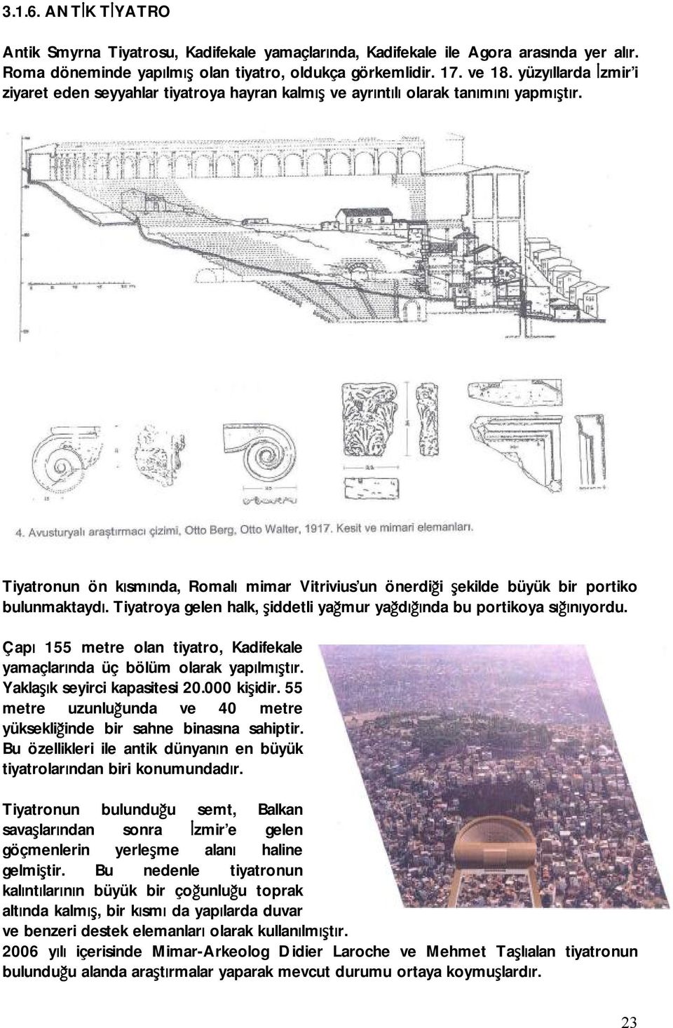 Tiyatronun ön kısmında, Romalı mimar Vitrivius un önerdiği şekilde büyük bir portiko bulunmaktaydı. Tiyatroya gelen halk, şiddetli yağmur yağdığında bu portikoya sığınıyordu.