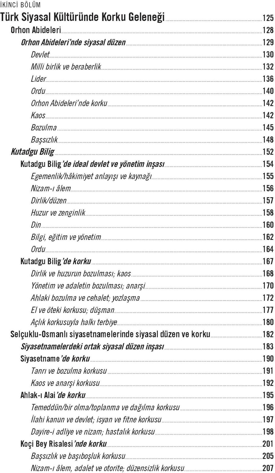 ..155 Nizam-ı âlem...156 Dirlik/düzen...157 Huzur ve zenginlik...158 Din...160 Bilgi, eğitim ve yönetim...162 Ordu...164 Kutadgu Bilig de korku...167 Dirlik ve huzurun bozulması; kaos.