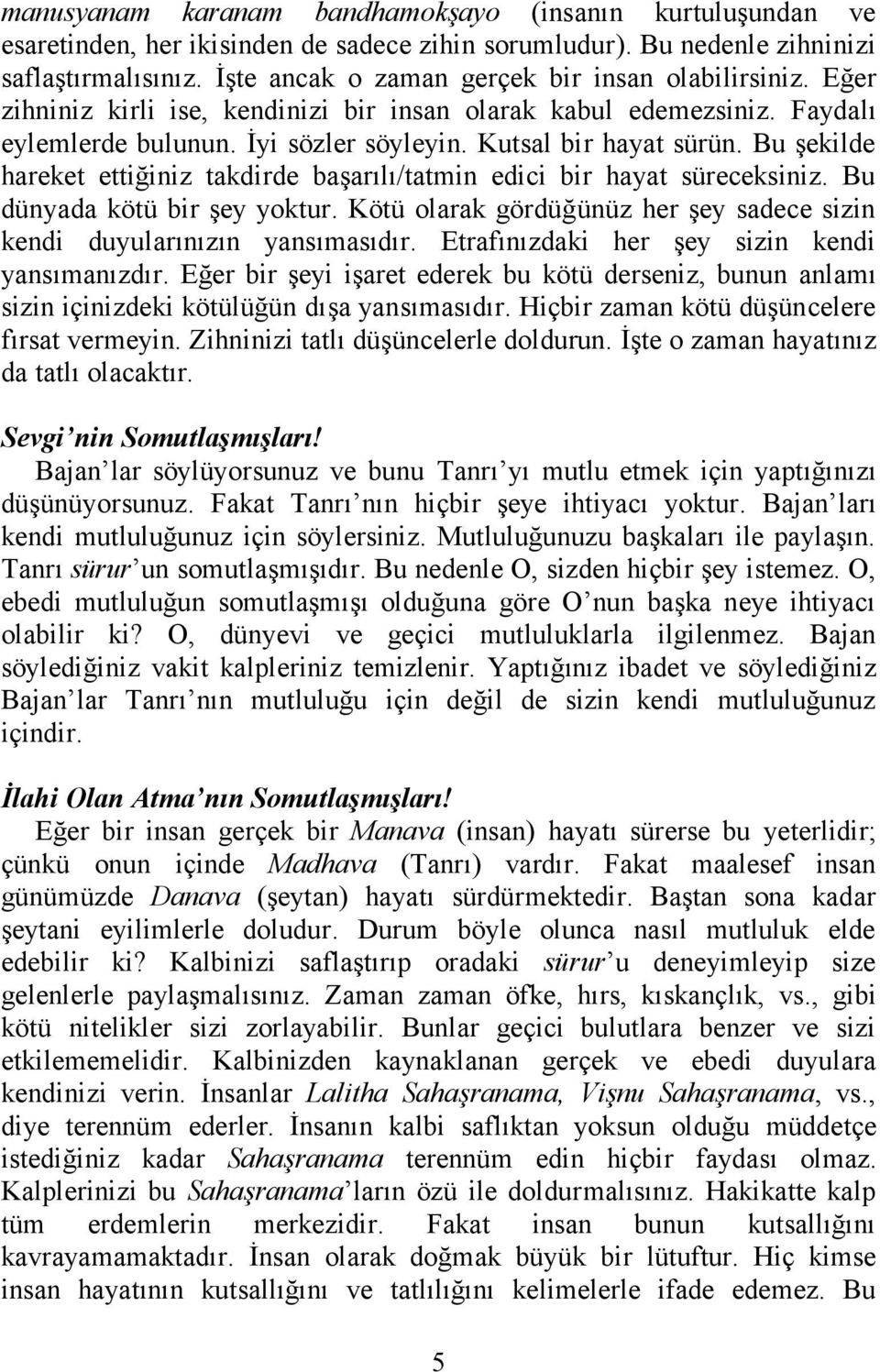 Bu şekilde hareket ettiğiniz takdirde başarılı/tatmin edici bir hayat süreceksiniz. Bu dünyada kötü bir şey yoktur. Kötü olarak gördüğünüz her şey sadece sizin kendi duyularınızın yansımasıdır.