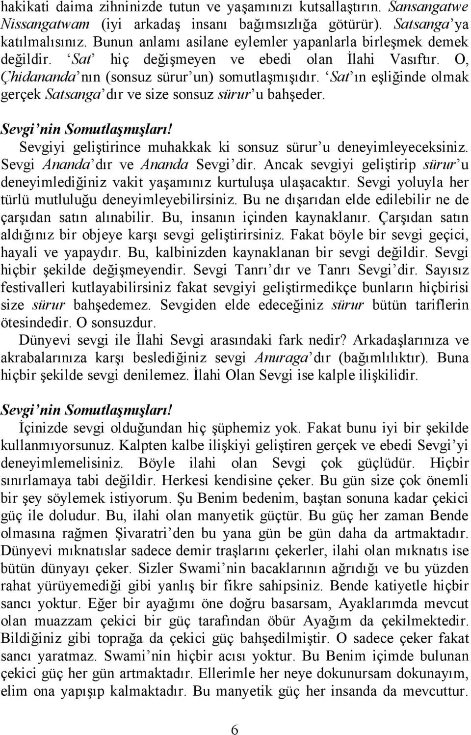 Sat ın eşliğinde olmak gerçek Satsanga dır ve size sonsuz sürur u bahşeder. Sevgiyi geliştirince muhakkak ki sonsuz sürur u deneyimleyeceksiniz. Sevgi Ananda dır ve Ananda Sevgi dir.