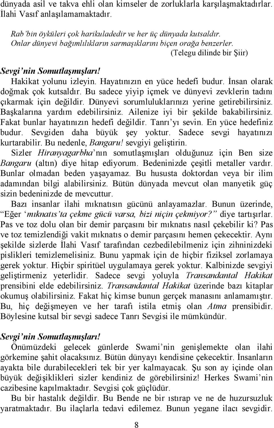 Bu sadece yiyip içmek ve dünyevi zevklerin tadını çıkarmak için değildir. Dünyevi sorumluluklarınızı yerine getirebilirsiniz. Başkalarına yardım edebilirsiniz. Ailenize iyi bir şekilde bakabilirsiniz.