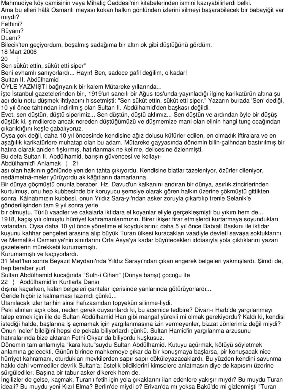 Bilecik'ten geçiyordum, boşalmış sadağıma bir altın ok gibi düştüğünü gördüm. 18 Mart 2006 20 Sen sükût ettin, sükût etti siper" Beni evhamlı sanıyorlardı... Hayır! Ben, sadece gafil değilim, o kadar!