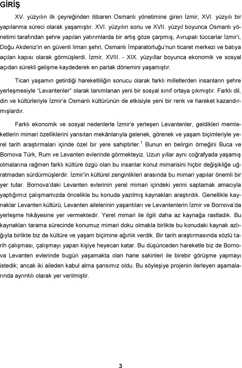 merkezi ve batıya açılan kapısı olarak görmüşlerdi. İzmir, XVIII. - XIX. yüzyıllar boyunca ekonomik ve sosyal açıdan sürekli gelişme kaydederek en parlak dönemini yaşamıştır.