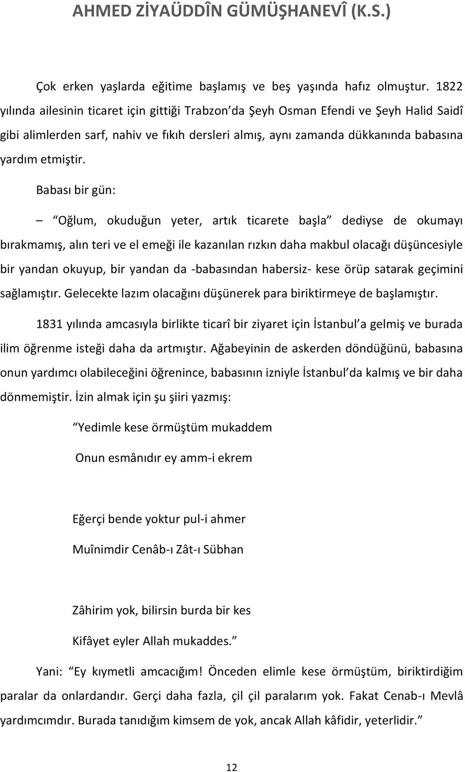 Babası bir gün: Oğlum, okuduğun yeter, artık ticarete başla dediyse de okumayı bırakmamış, alın teri ve el emeği ile kazanılan rızkın daha makbul olacağı düşüncesiyle bir yandan okuyup, bir yandan da