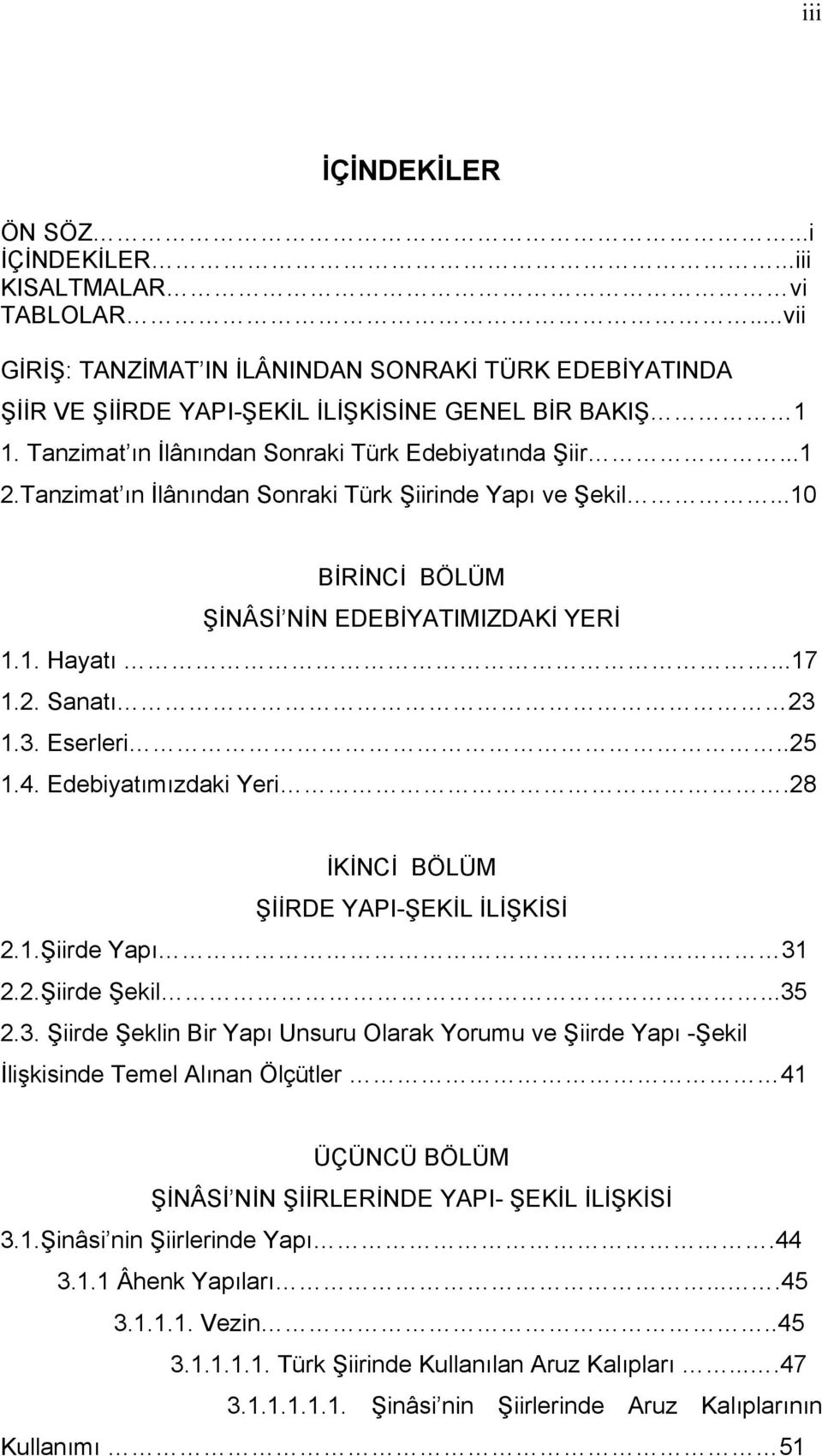 3. Eserleri..25 1.4. Edebiyatımızdaki Yeri.28 İKİNCİ BÖLÜM ŞİİRDE YAPI-ŞEKİL İLİŞKİSİ 2.1.Şiirde Yapı 31 2.2.Şiirde Şekil...35 2.3. Şiirde Şeklin Bir Yapı Unsuru Olarak Yorumu ve Şiirde Yapı -Şekil İlişkisinde Temel Alınan Ölçütler 41 ÜÇÜNCÜ BÖLÜM ŞİNÂSİ NİN ŞİİRLERİNDE YAPI- ŞEKİL İLİŞKİSİ 3.