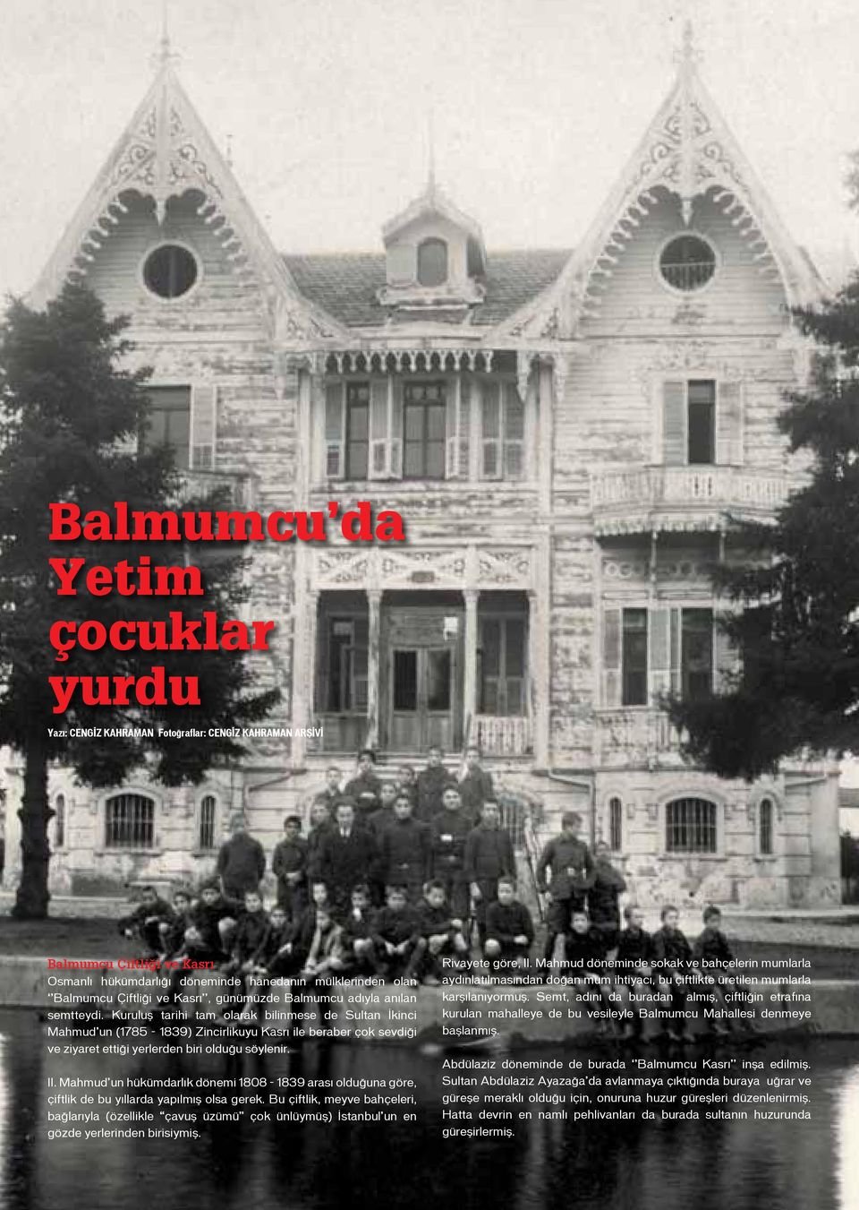 Kuruluş tarihi tam olarak bilinmese de Sultan İkinci Mahmud un (1785-1839) Zincirlikuyu Kasrı ile beraber çok sevdiği ve ziyaret ettiği yerlerden biri olduğu söylenir. II.