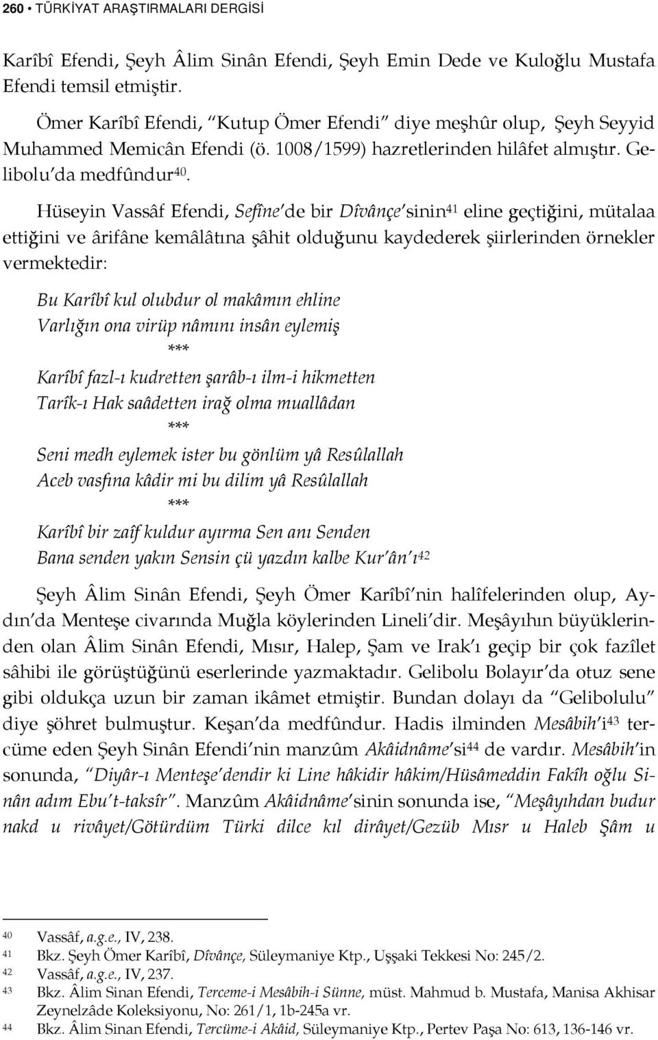 Hüseyin Vassâf Efendi, Sefîne de bir Dîvânçe sinin 41 eline geçtiğini, mütalaa ettiğini ve ârifâne kemâlâtına şâhit olduğunu kaydederek şiirlerinden örnekler vermektedir: Bu Karîbî kul olubdur ol