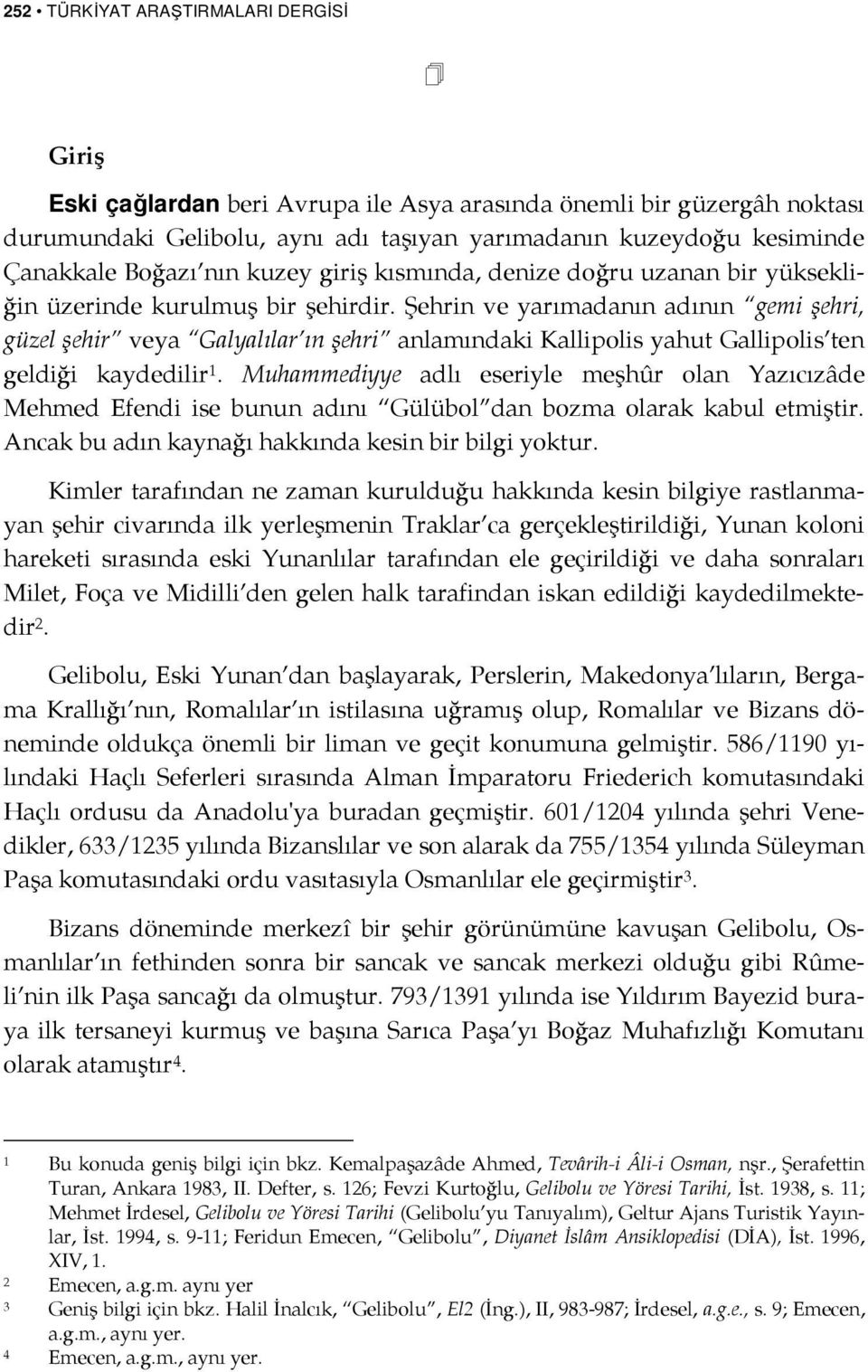 Şehrin ve yarımadanın adının gemi şehri, güzel şehir veya Galyalılar ın şehri anlamındaki Kallipolis yahut Gallipolis ten geldiği kaydedilir 1.