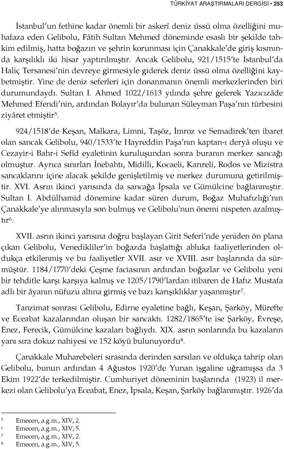 Ancak Gelibolu, 921/1515 te İstanbul da Haliç Tersanesi nin devreye girmesiyle giderek deniz üssü olma özelliğini kaybetmiştir.