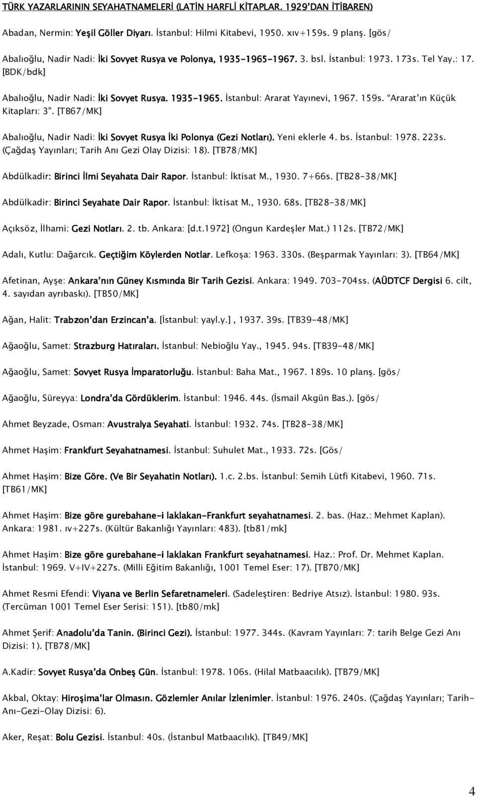 159s. Ararat ın Küçük Kitapları: 3. [TB67/MK] Abalıoğlu, Nadir Nadi: İki Sovyet Rusya İki Polonya (Gezi Notları). Yeni eklerle 4. bs. İstanbul: 1978. 223s.