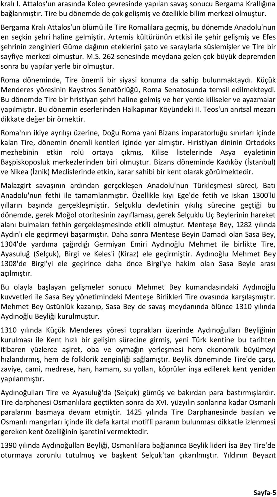 Artemis kültürünün etkisi ile şehir gelişmiş ve Efes şehrinin zenginleri Güme dağının eteklerini şato ve saraylarla süslemişler ve Tire bir sayfiye merkezi olmuştur. M.S.