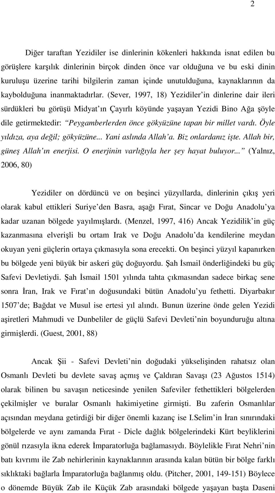 (Sever, 1997, 18) Yezidiler in dinlerine dair ileri sürdükleri bu görüşü Midyat ın Çayırlı köyünde yaşayan Yezidi Bino Ağa şöyle dile getirmektedir: Peygamberlerden önce gökyüzüne tapan bir millet