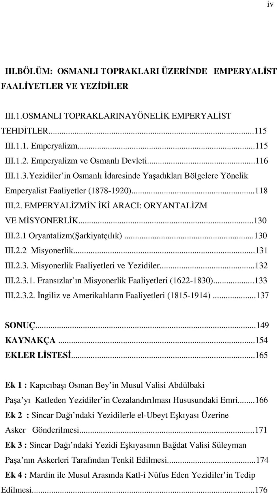 ..130 III.2.1 Oryantalizm(Şarkiyatçılık)...130 III.2.2 Misyonerlik...131 III.2.3. Misyonerlik Faaliyetleri ve Yezidiler...132 III.2.3.1. Fransızlar ın Misyonerlik Faaliyetleri (1622-1830)...133 III.2.3.2. İngiliz ve Amerikalıların Faaliyetleri (1815-1914).